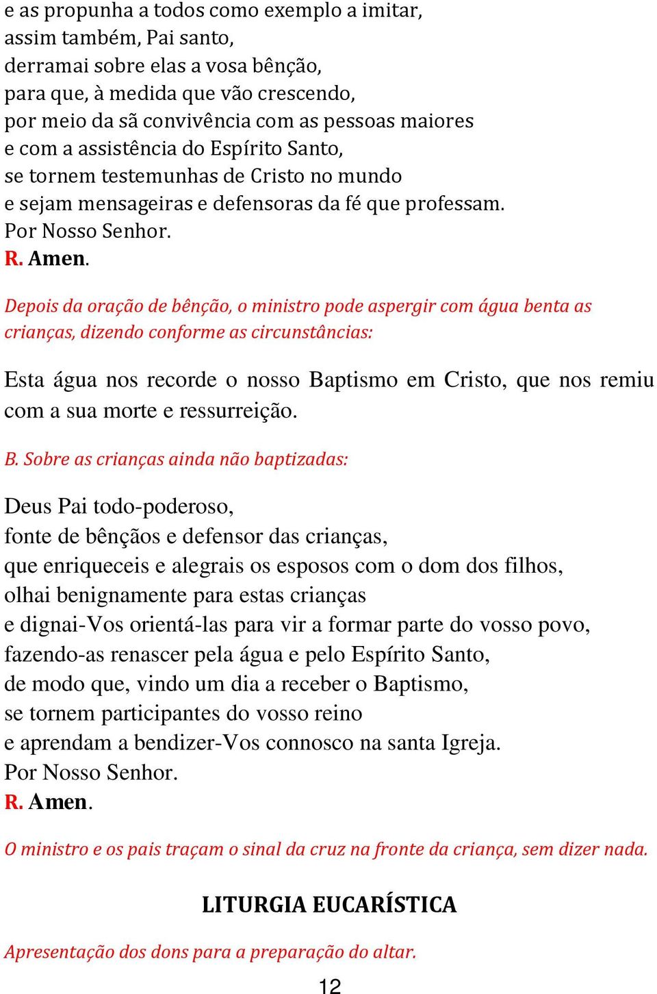 Depois da oração de bênção, o ministro pode aspergir com água benta as crianças, dizendo conforme as circunstâncias: Esta água nos recorde o nosso Baptismo em Cristo, que nos remiu com a sua morte e