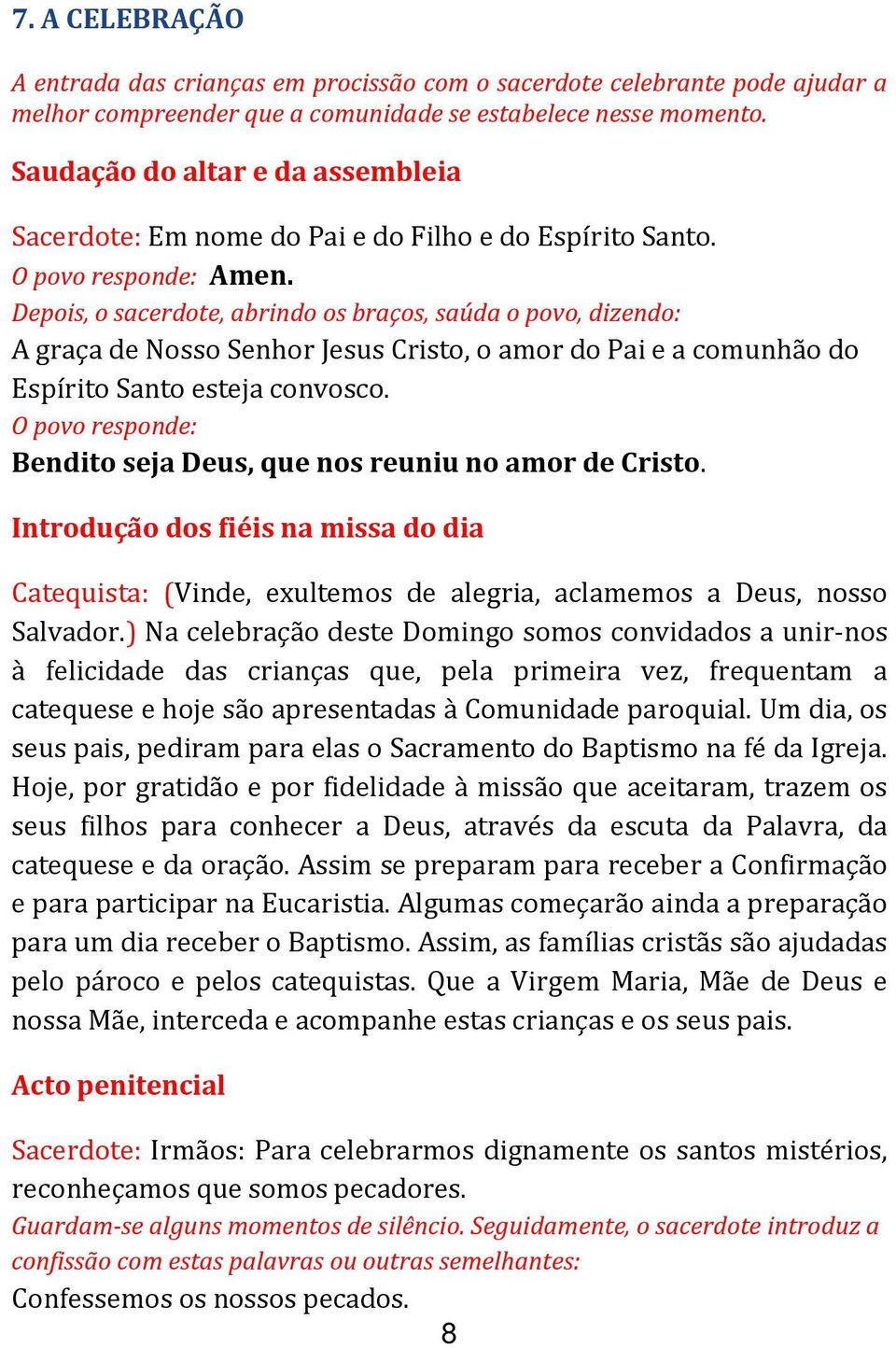 Depois, o sacerdote, abrindo os braços, saúda o povo, dizendo: A graça de Nosso Senhor Jesus Cristo, o amor do Pai e a comunhão do Espírito Santo esteja convosco.