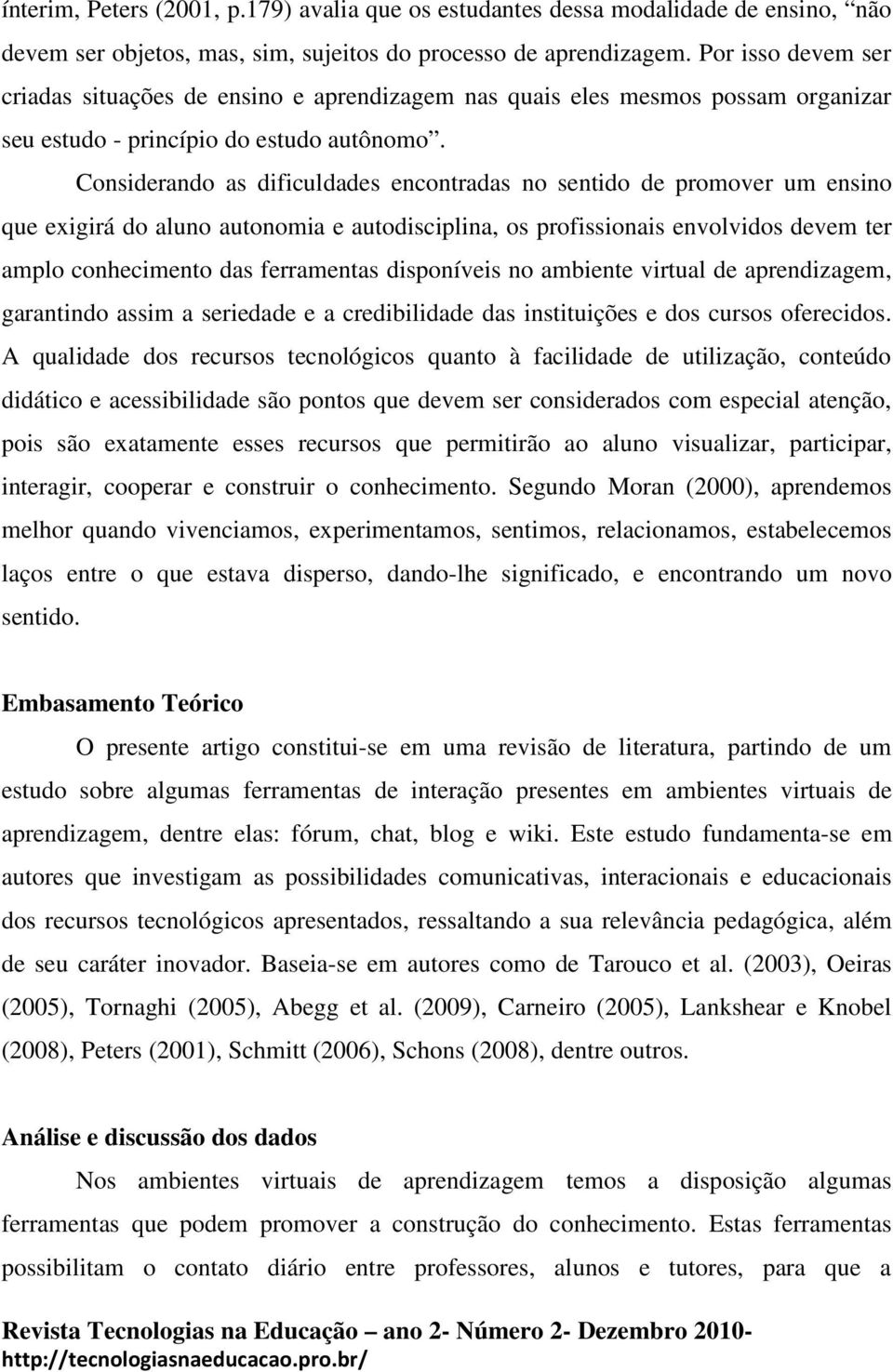 Considerando as dificuldades encontradas no sentido de promover um ensino que exigirá do aluno autonomia e autodisciplina, os profissionais envolvidos devem ter amplo conhecimento das ferramentas