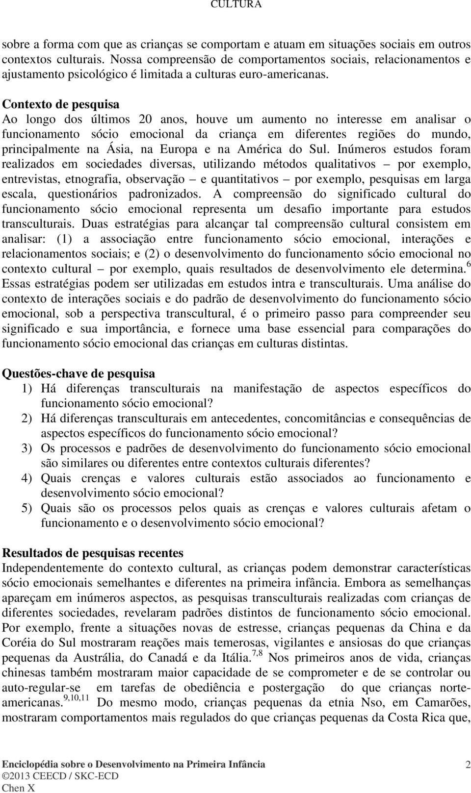 Contexto de pesquisa Ao longo dos últimos 20 anos, houve um aumento no interesse em analisar o funcionamento sócio emocional da criança em diferentes regiões do mundo, principalmente na Ásia, na