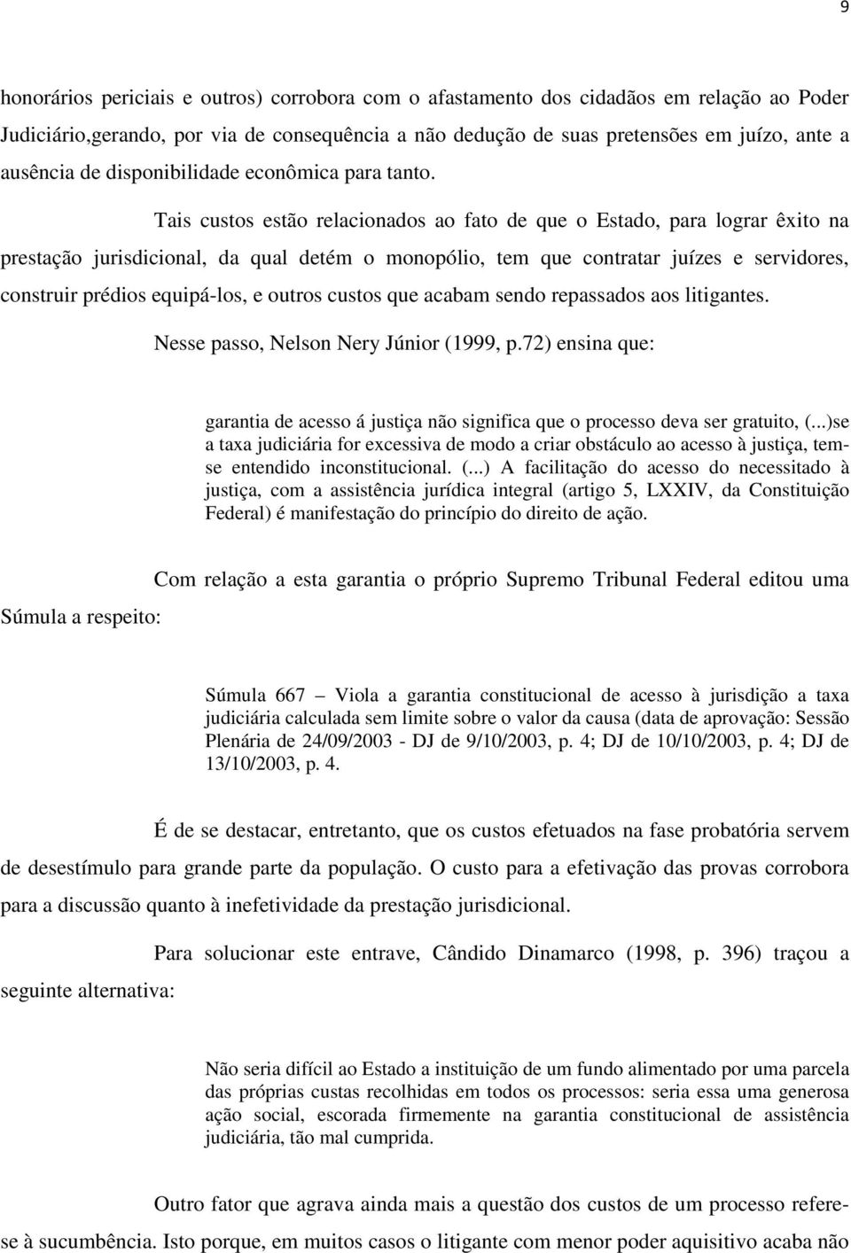 Tais custos estão relacionados ao fato de que o Estado, para lograr êxito na prestação jurisdicional, da qual detém o monopólio, tem que contratar juízes e servidores, construir prédios equipá-los, e