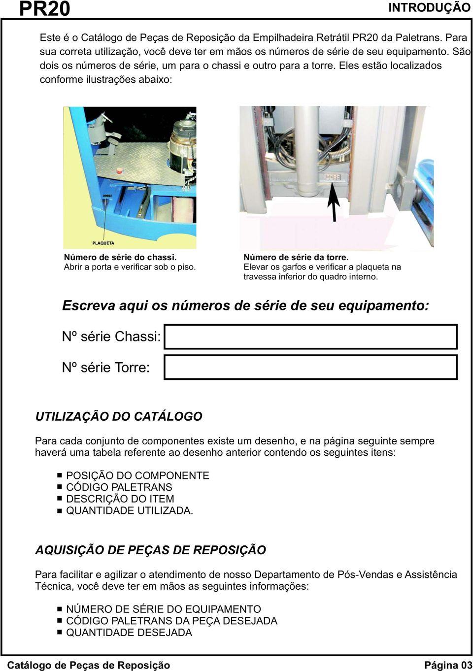 Número de série da torre. Elevar os garfos e verificar a plaqueta na travessa inferior do quadro interno.