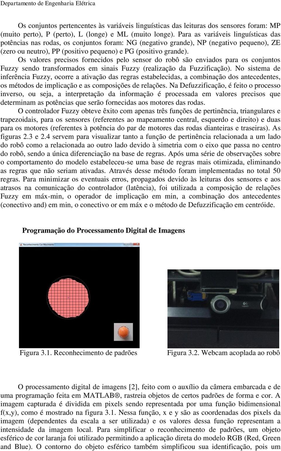 Os valores precisos fornecidos pelo sensor do robô são enviados para os conjuntos Fuzzy sendo transformados em sinais Fuzzy (realização da Fuzzificação).