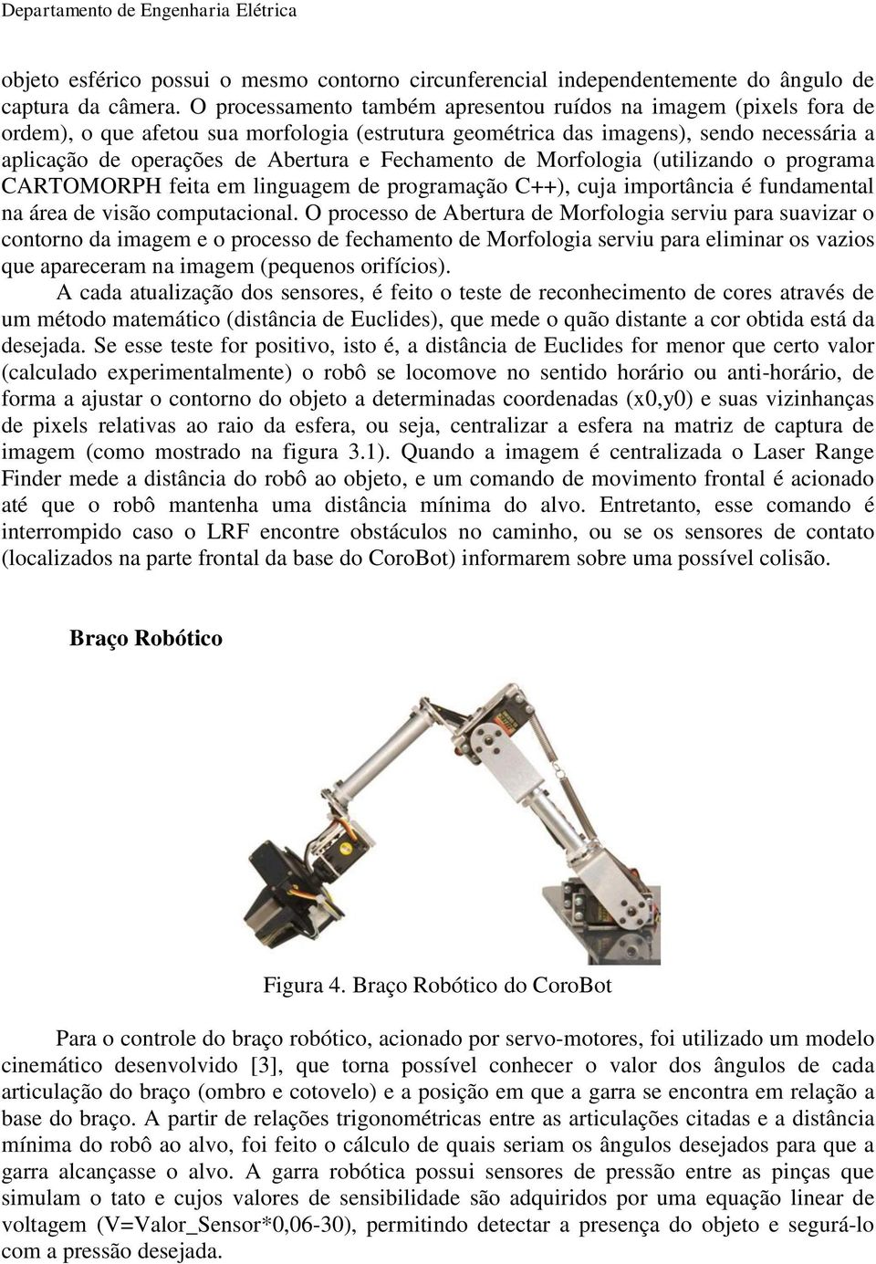 Fechamento de Morfologia (utilizando o programa CARTOMORPH feita em linguagem de programação C++), cuja importância é fundamental na área de visão computacional.