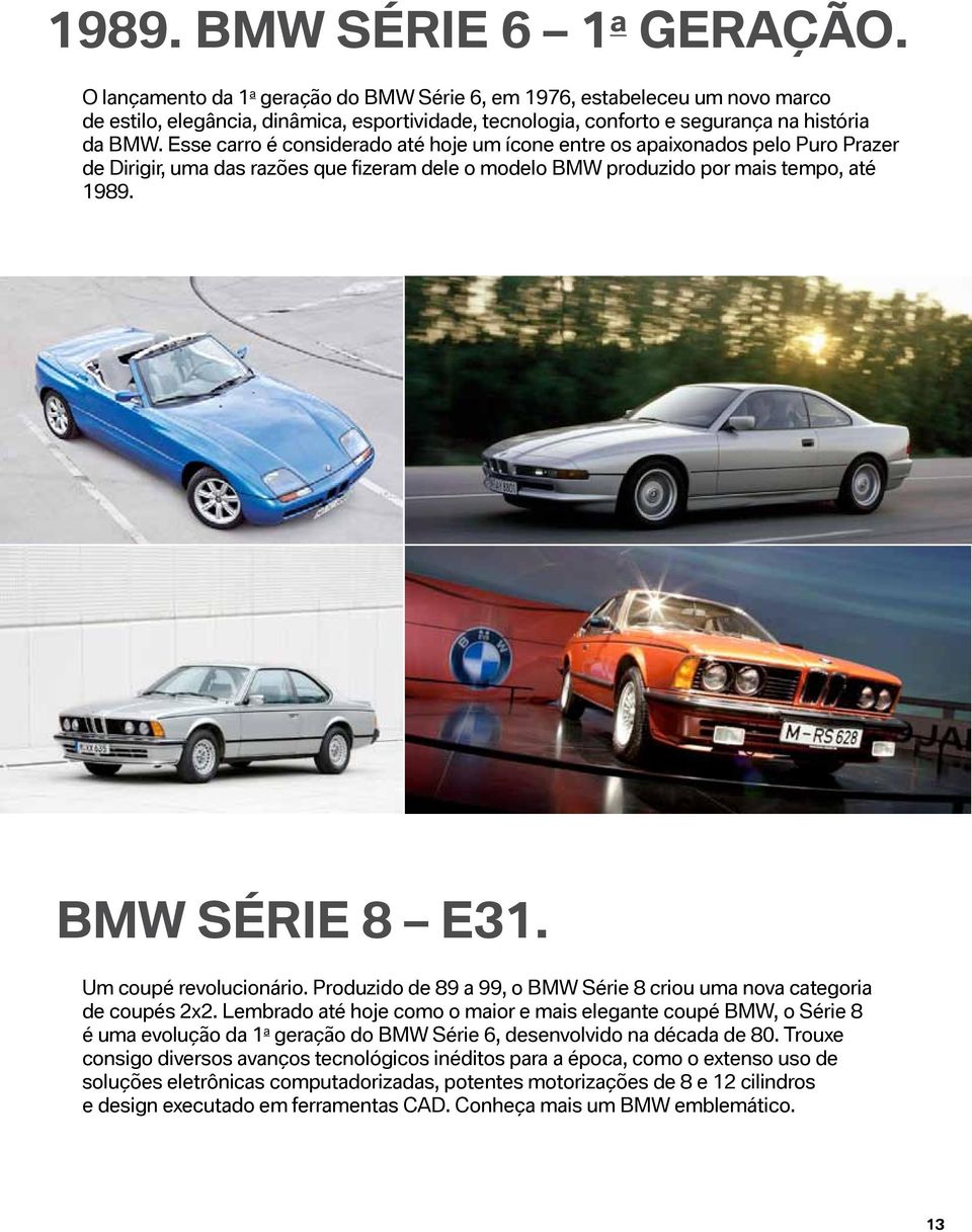 Esse carro é considerado até hoje um ícone entre os apaixonados pelo Puro Prazer de Dirigir, uma das razões que fizeram dele o modelo BMW produzido por mais tempo, até 1989. BMW Série 8 E31.