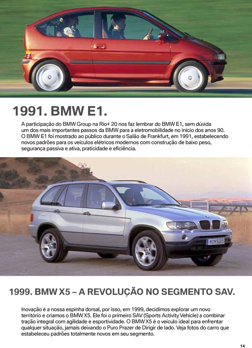 praticidade e eficiência. 1999. BMW X5 A revolução no segmento SAV. Inovação é a nossa espinha dorsal, por isso, em 1999, decidimos explorar um novo território e criamos o BMW X5.