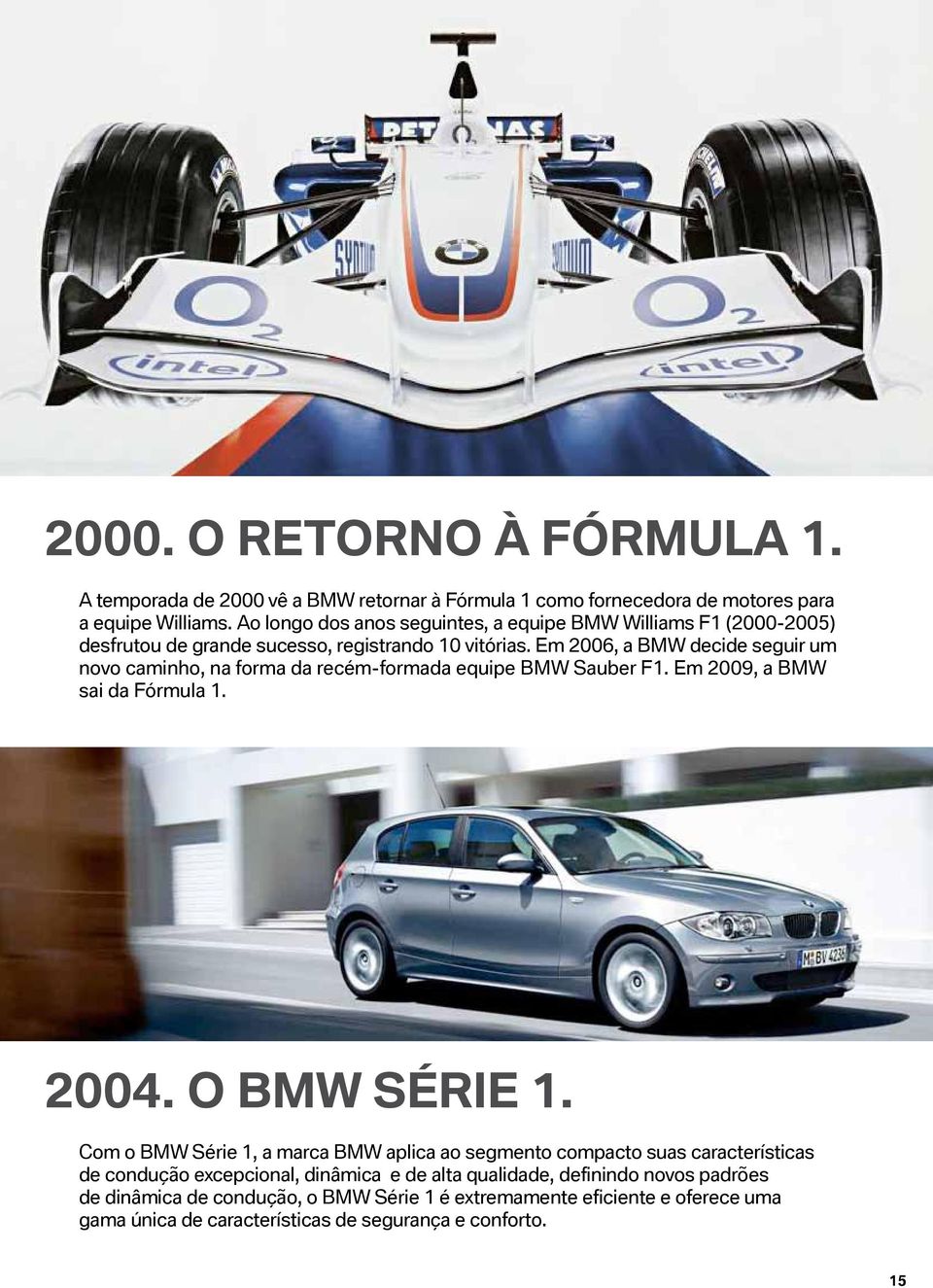 Em 2006, a BMW decide seguir um novo caminho, na forma da recém-formada equipe BMW Sauber F1. Em 2009, a BMW sai da Fórmula 1. 2004. O BMW Série 1.