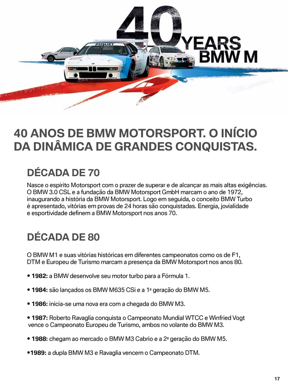 Logo em seguida, o conceito BMW Turbo é apresentado, vitórias em provas de 24 horas são conquistadas. Energia, jovialidade e esportividade definem a BMW Motorsport nos anos 70.