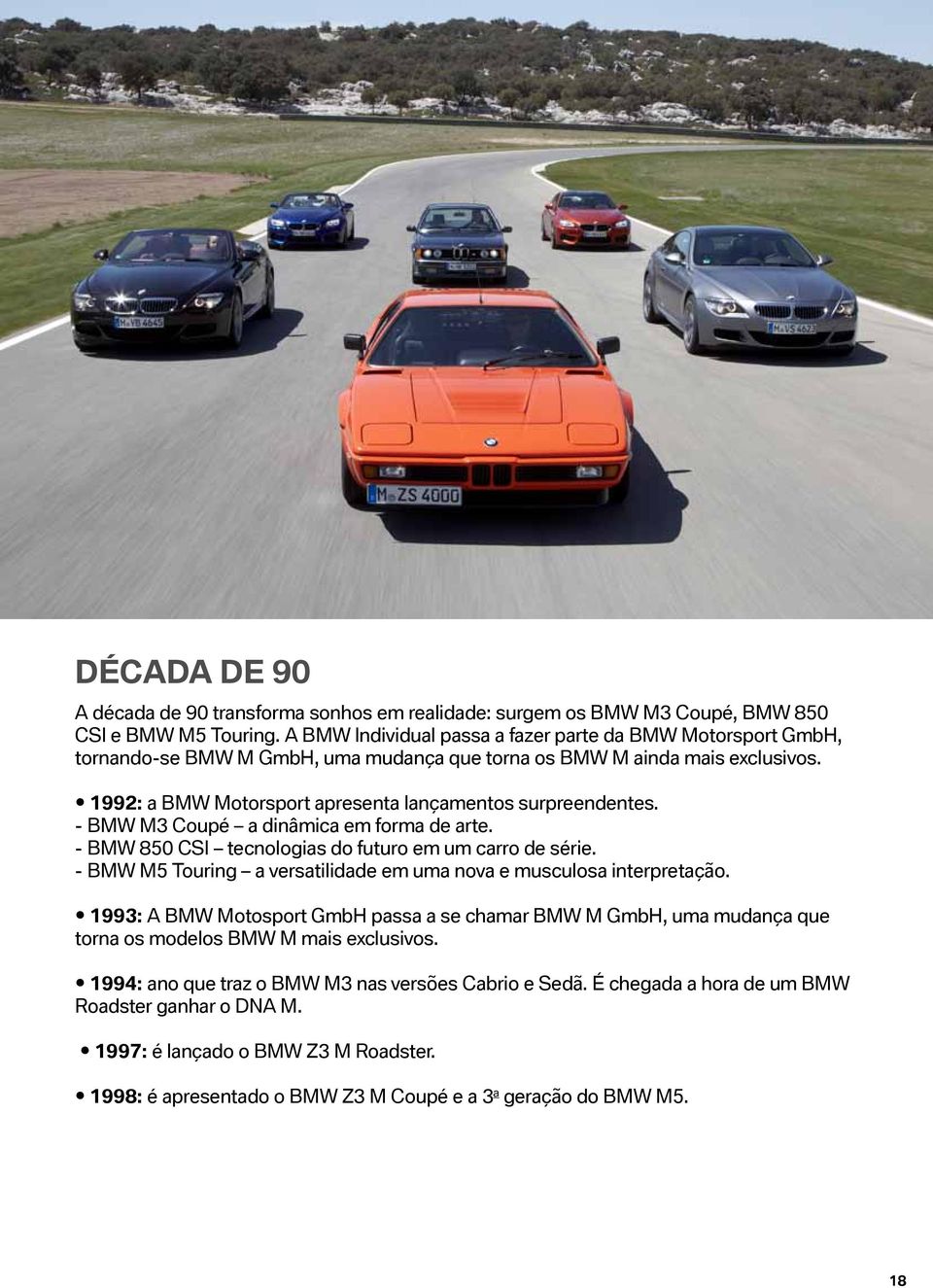 - BMW M3 Coupé a dinâmica em forma de arte. - BMW 850 CSI tecnologias do futuro em um carro de série. - BMW M5 Touring a versatilidade em uma nova e musculosa interpretação.