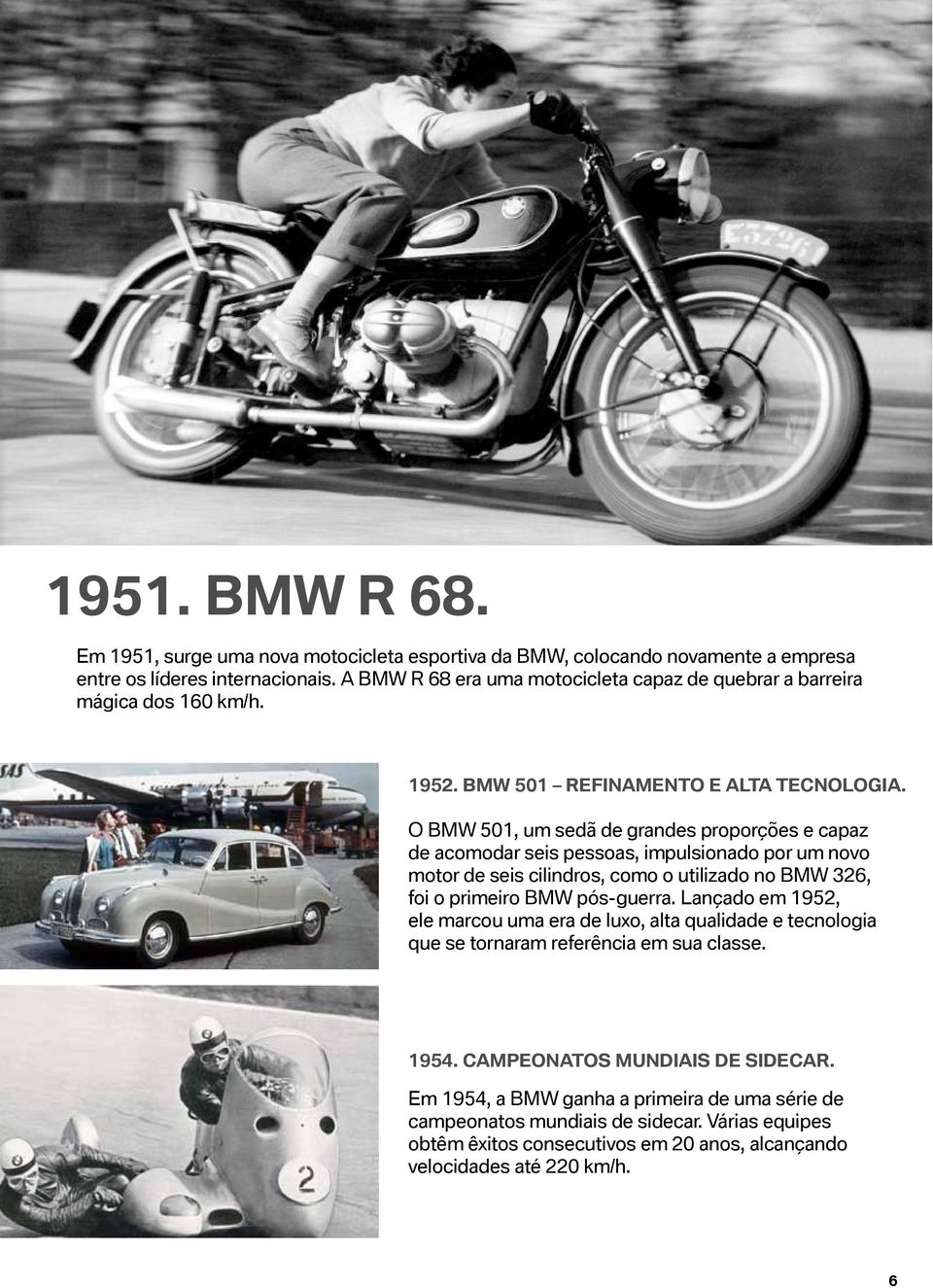 O BMW 501, um sedã de grandes proporções e capaz de acomodar seis pessoas, impulsionado por um novo motor de seis cilindros, como o utilizado no BMW 326, foi o primeiro BMW pós-guerra.