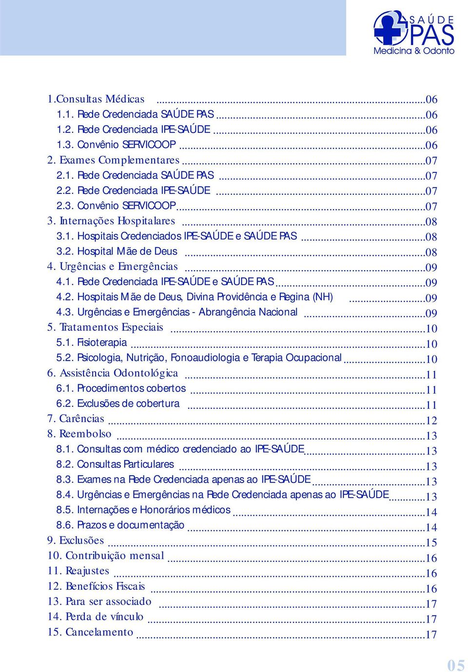 2. Hospitais Mãe de Deus, Divina Providência e Regina (NH)...09 4.3. Urgências e Emergências - Abrangência Nacional...09 5. Tratamentos Especiais...10 5.1. Fisioterapia...10 5.2. Psicologia, Nutrição, Fonoaudiologia e Terapia Ocupacional.