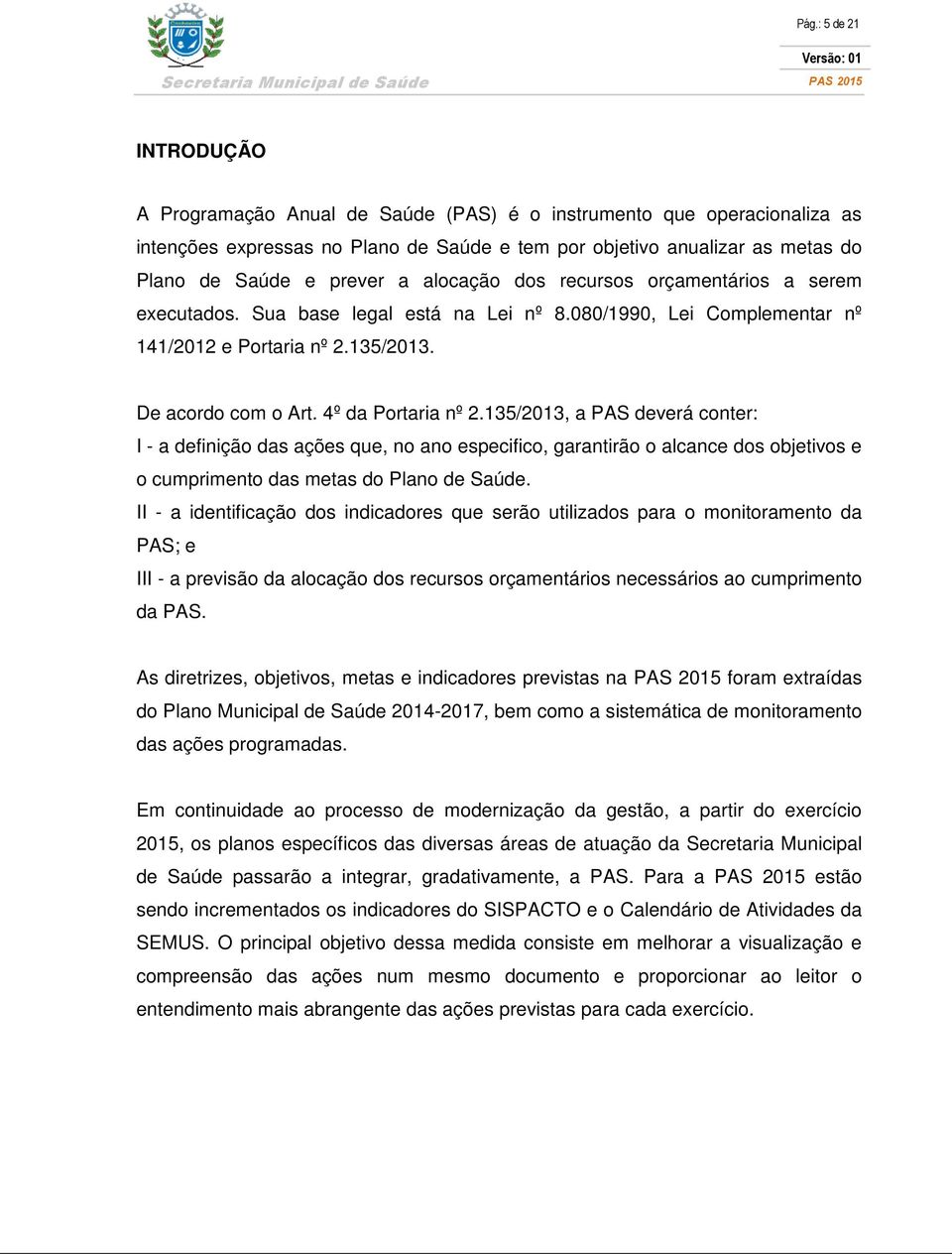 4º da Portaria nº 2.135/2013, a PAS deverá conter: I - a definição das ações que, no ano especifico, garantirão o alcance dos objetivos e o cumprimento das metas do Plano de Saúde.