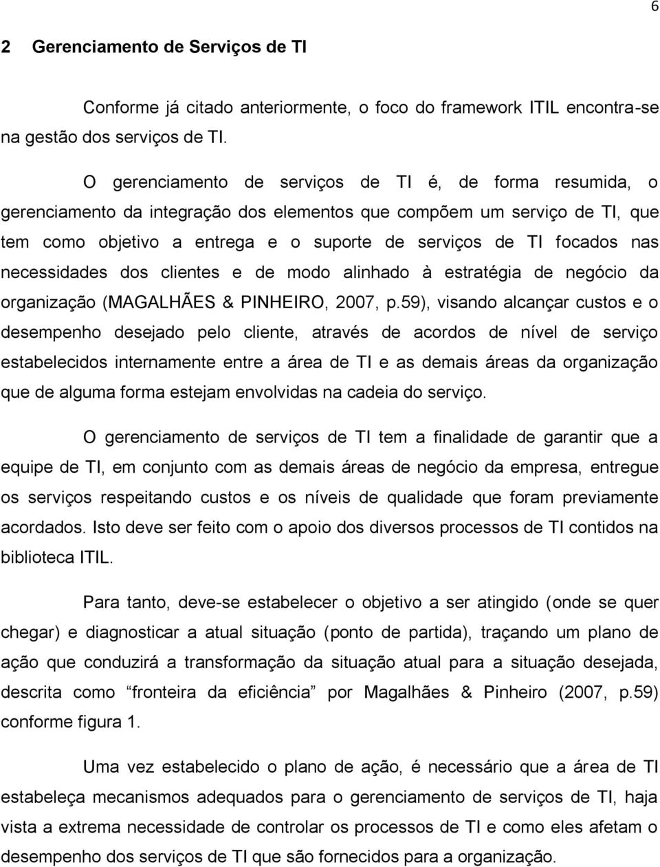 nas necessidades dos clientes e de modo alinhado à estratégia de negócio da organização (MAGALHÃES & PINHEIRO, 2007, p.
