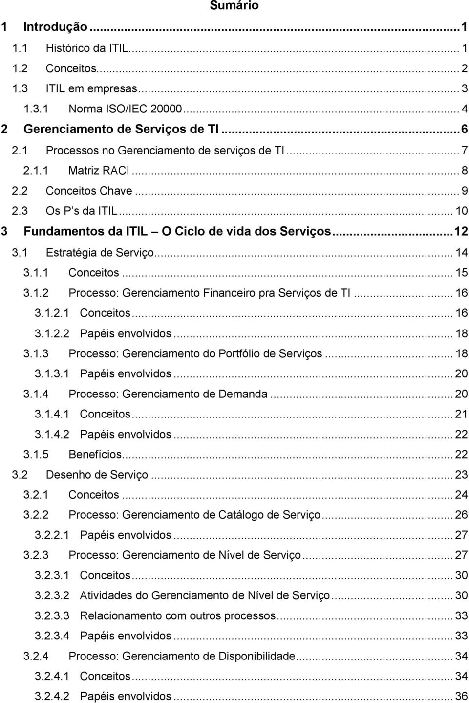 1 Estratégia de Serviço... 14 3.1.1 Conceitos... 15 3.1.2 Processo: Gerenciamento Financeiro pra Serviços de TI... 16 3.1.2.1 Conceitos... 16 3.1.2.2 Papéis envolvidos... 18 3.1.3 Processo: Gerenciamento do Portfólio de Serviços.