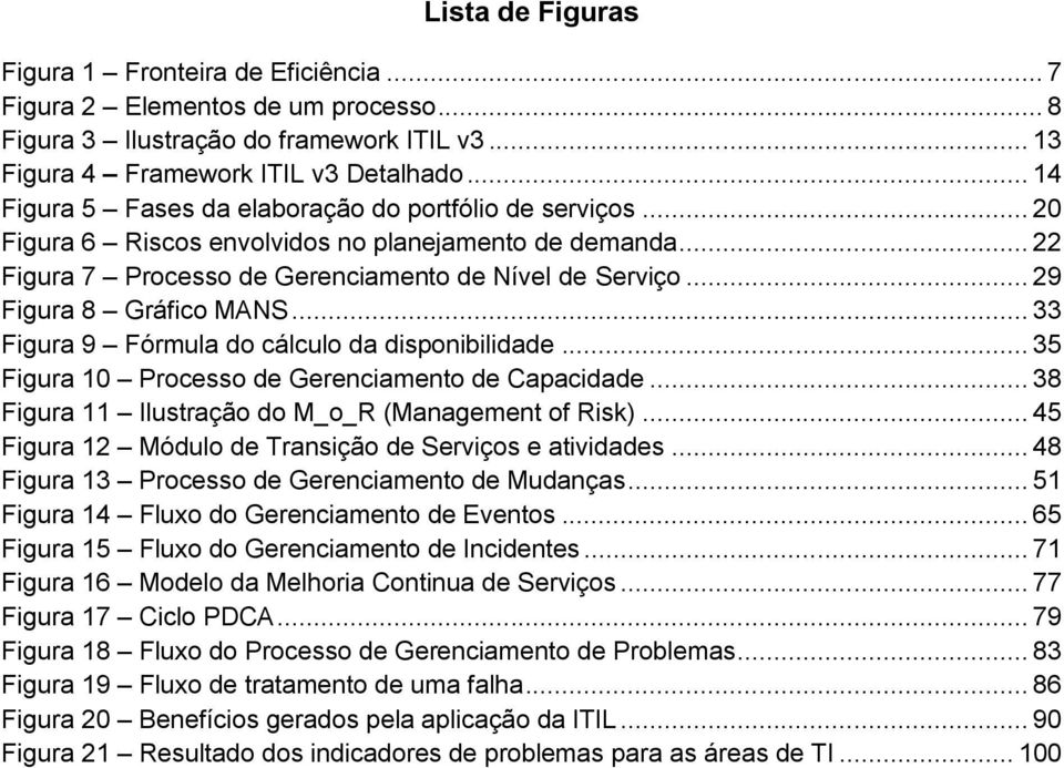 .. 29 Figura 8 Gráfico MANS... 33 Figura 9 Fórmula do cálculo da disponibilidade... 35 Figura 10 Processo de Gerenciamento de Capacidade... 38 Figura 11 Ilustração do M_o_R (Management of Risk).