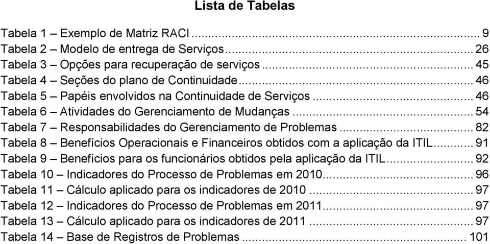 .. 82 Tabela 8 Benefícios Operacionais e Financeiros obtidos com a aplicação da ITIL... 91 Tabela 9 Benefícios para os funcionários obtidos pela aplicação da ITIL.