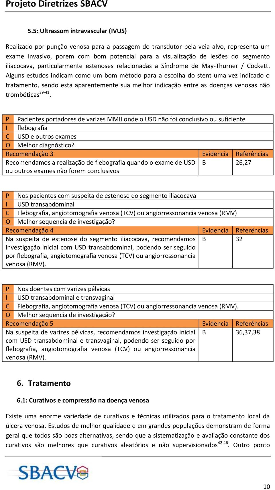 Alguns estudos indicam como um bom método para a escolha do stent uma vez indicado o tratamento, sendo esta aparentemente sua melhor indicação entre as doenças venosas não trombóticas 39-41.