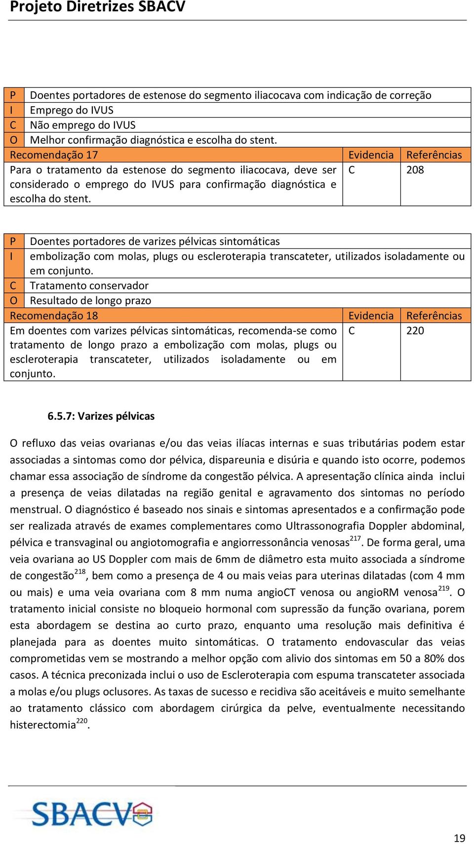 C 208 P Doentes portadores de varizes pélvicas sintomáticas I embolização com molas, plugs ou escleroterapia transcateter, utilizados isoladamente ou em conjunto.