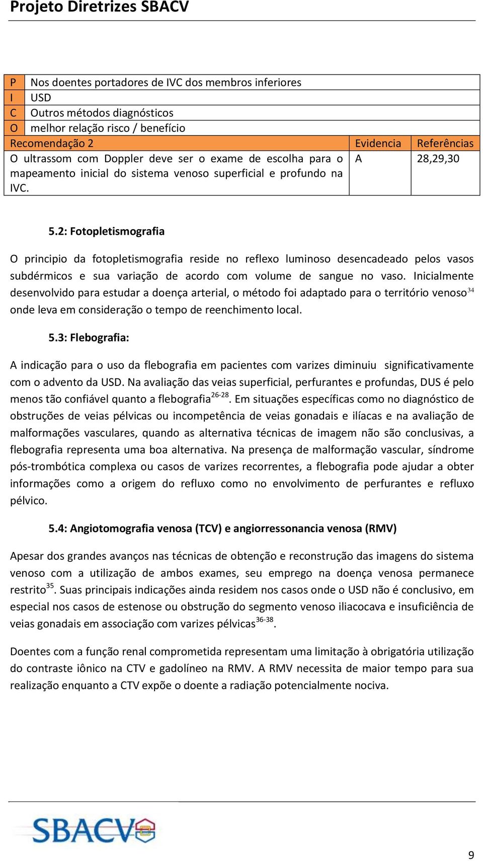 2: Fotopletismografia O principio da fotopletismografia reside no reflexo luminoso desencadeado pelos vasos subdérmicos e sua variação de acordo com volume de sangue no vaso.