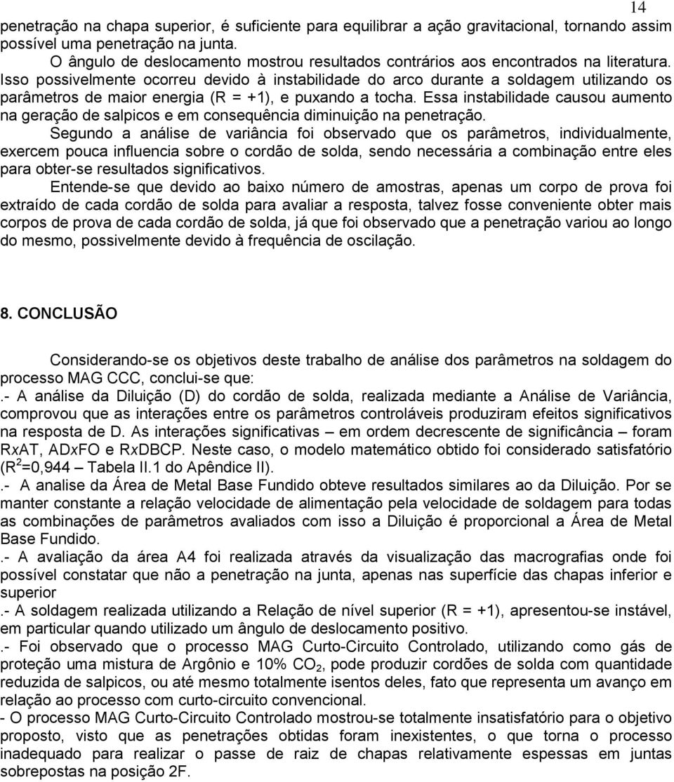 Isso possivelmente ocorreu devido à instabilidade do arco durante a soldagem utilizando os parâmetros de maior energia (R = +1), e puxando a tocha.