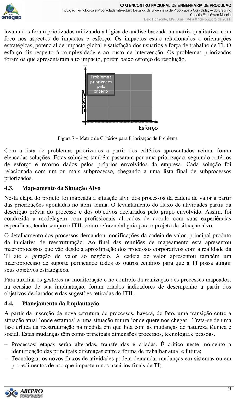 O esforço diz respeito à complexidade e ao custo da intervenção. Os problemas priorizados foram os que apresentaram alto impacto, porém baixo esforço de resolução.