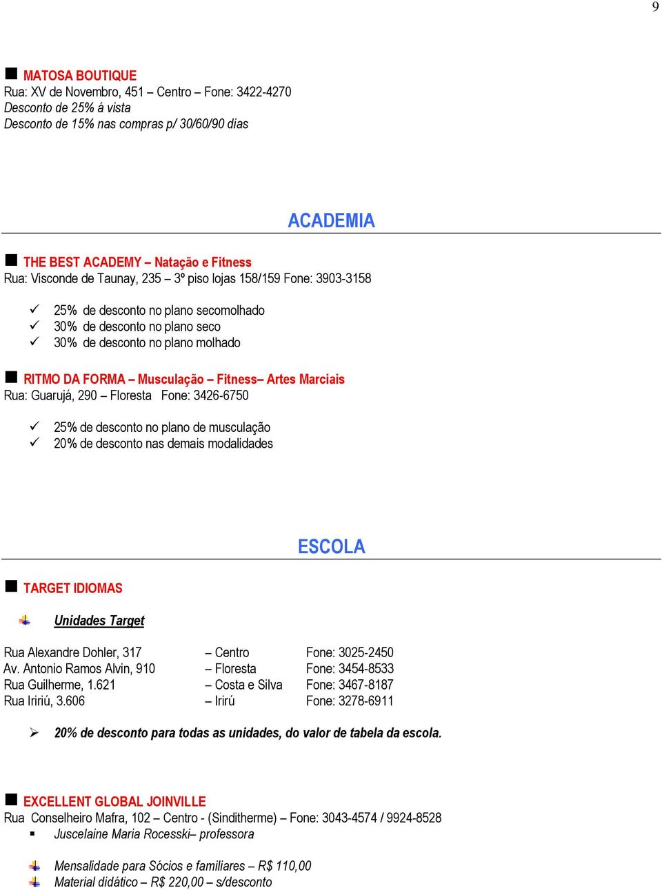 Rua: Guarujá, 290 Floresta Fone: 3426-6750 25% de desconto no plano de musculação 20% de desconto nas demais modalidades TARGET IDIOMAS Unidades Target ESCOLA Rua Alexandre Dohler, 317 Centro Fone: