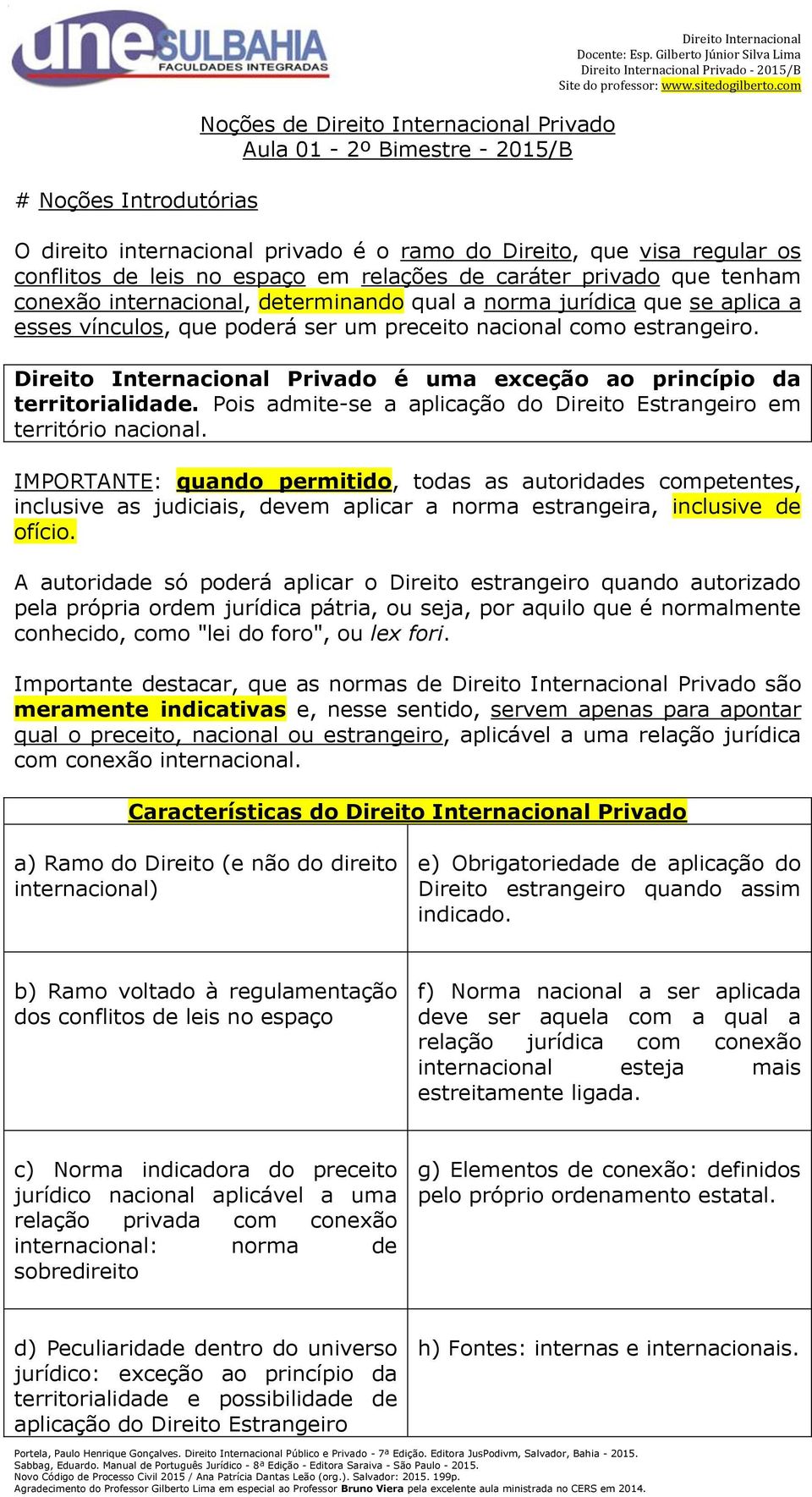 Direito Internacional Privado é uma exceção ao princípio da territorialidade. Pois admite-se a aplicação do Direito Estrangeiro em território nacional.