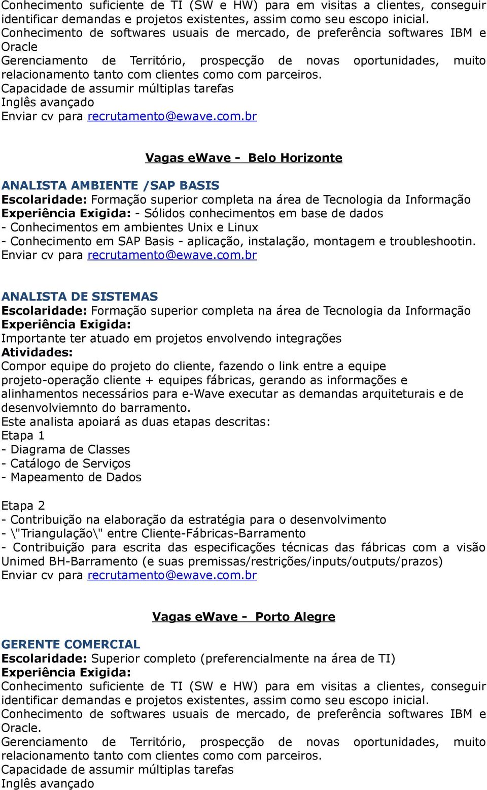 ANALISTA DE SISTEMAS Importante ter atuado em projetos envolvendo integrações Atividades: Compor equipe do projeto do cliente, fazendo o link entre a equipe projeto-operação cliente + equipes