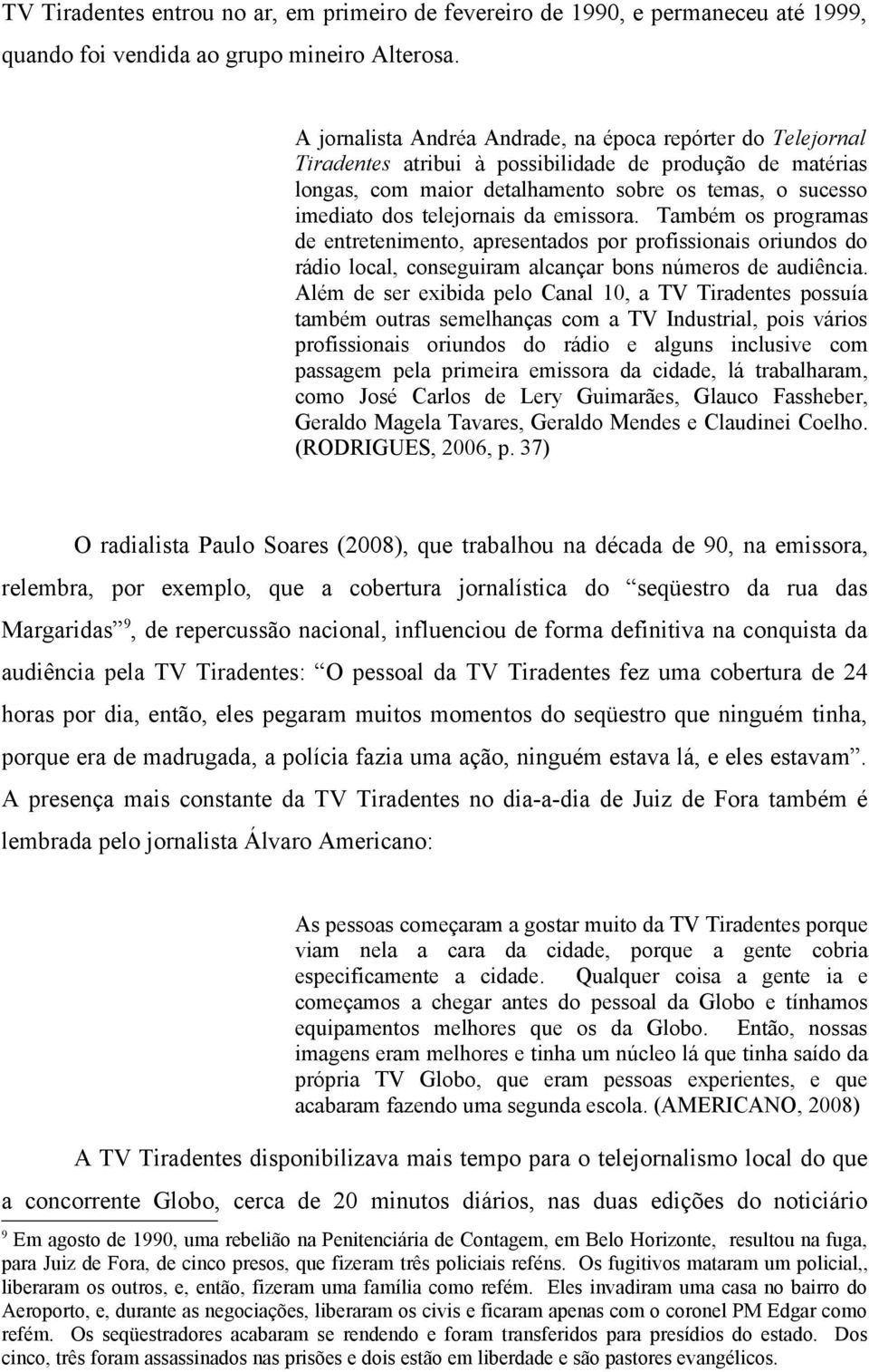 telejornais da emissora. Também os programas de entretenimento, apresentados por profissionais oriundos do rádio local, conseguiram alcançar bons números de audiência.