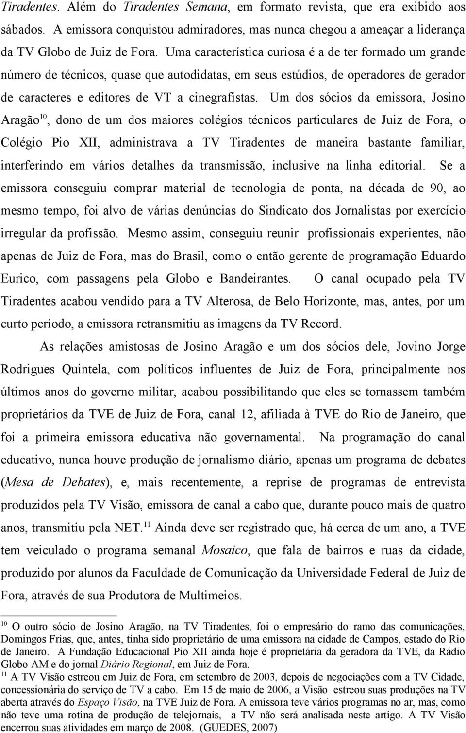 Um dos sócios da emissora, Josino Aragão 10, dono de um dos maiores colégios técnicos particulares de Juiz de Fora, o Colégio Pio XII, administrava a TV Tiradentes de maneira bastante familiar,