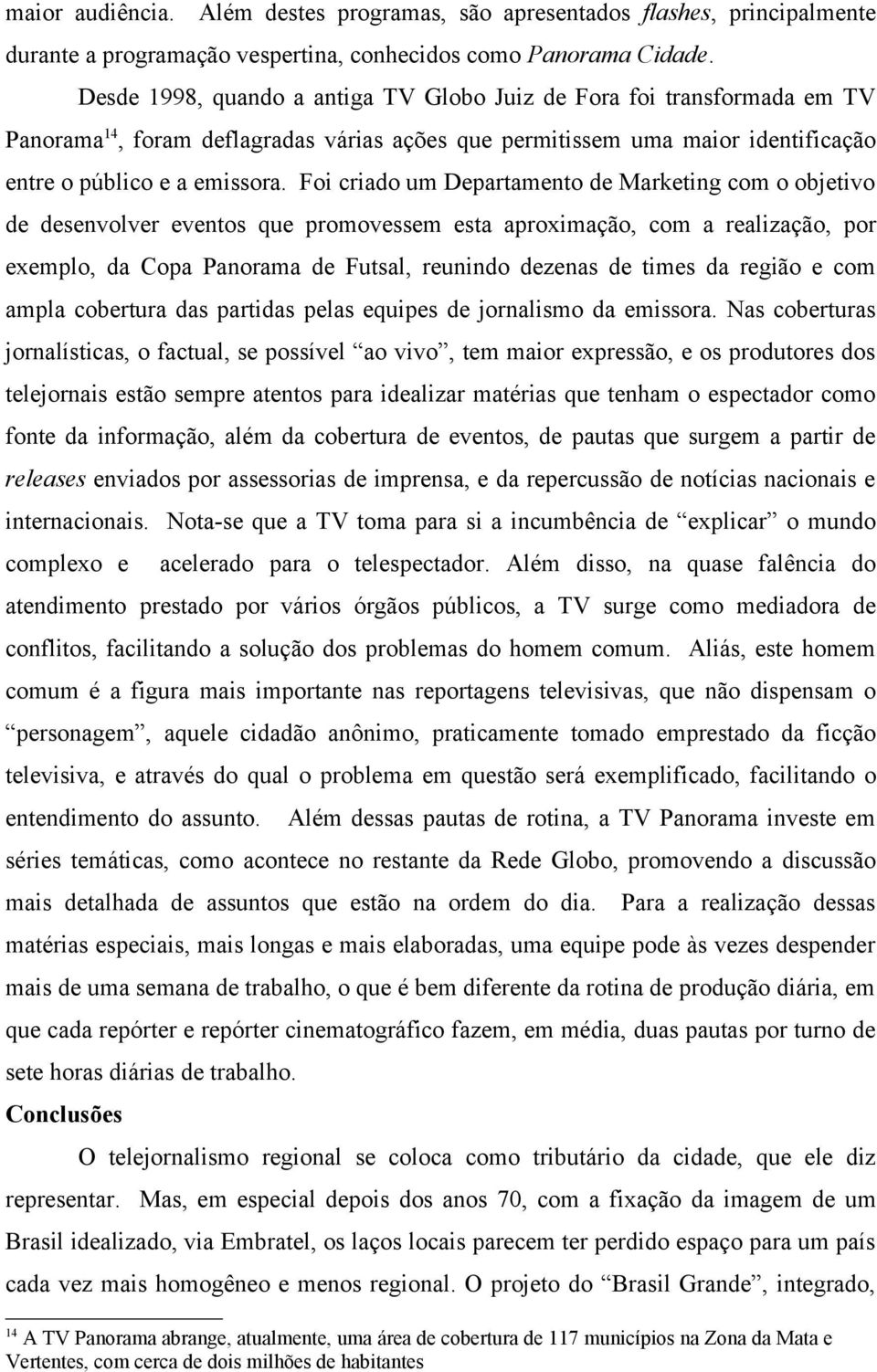 Foi criado um Departamento de Marketing com o objetivo de desenvolver eventos que promovessem esta aproximação, com a realização, por exemplo, da Copa Panorama de Futsal, reunindo dezenas de times da