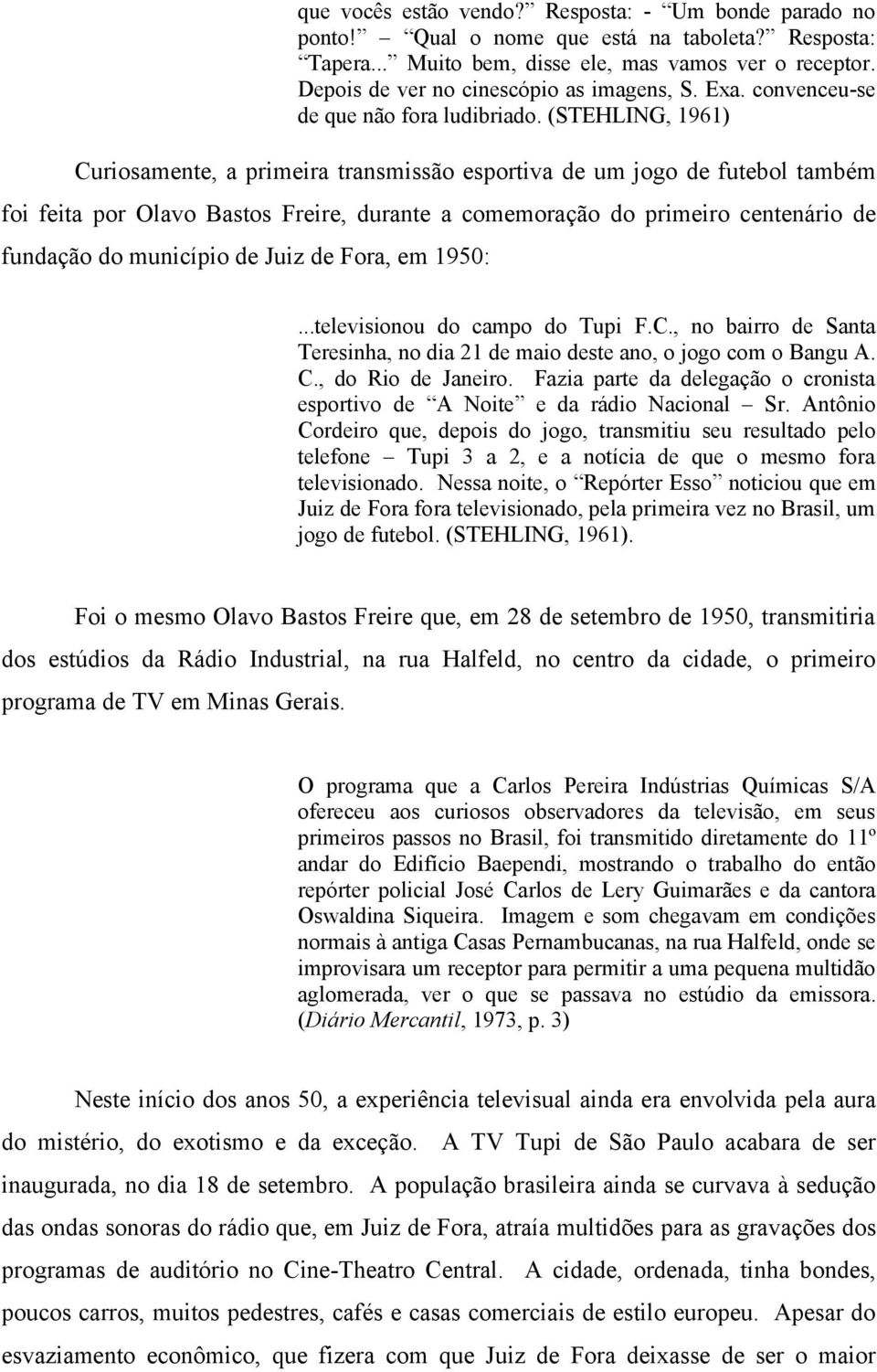 (STEHLING, 1961) Curiosamente, a primeira transmissão esportiva de um jogo de futebol também foi feita por Olavo Bastos Freire, durante a comemoração do primeiro centenário de fundação do município