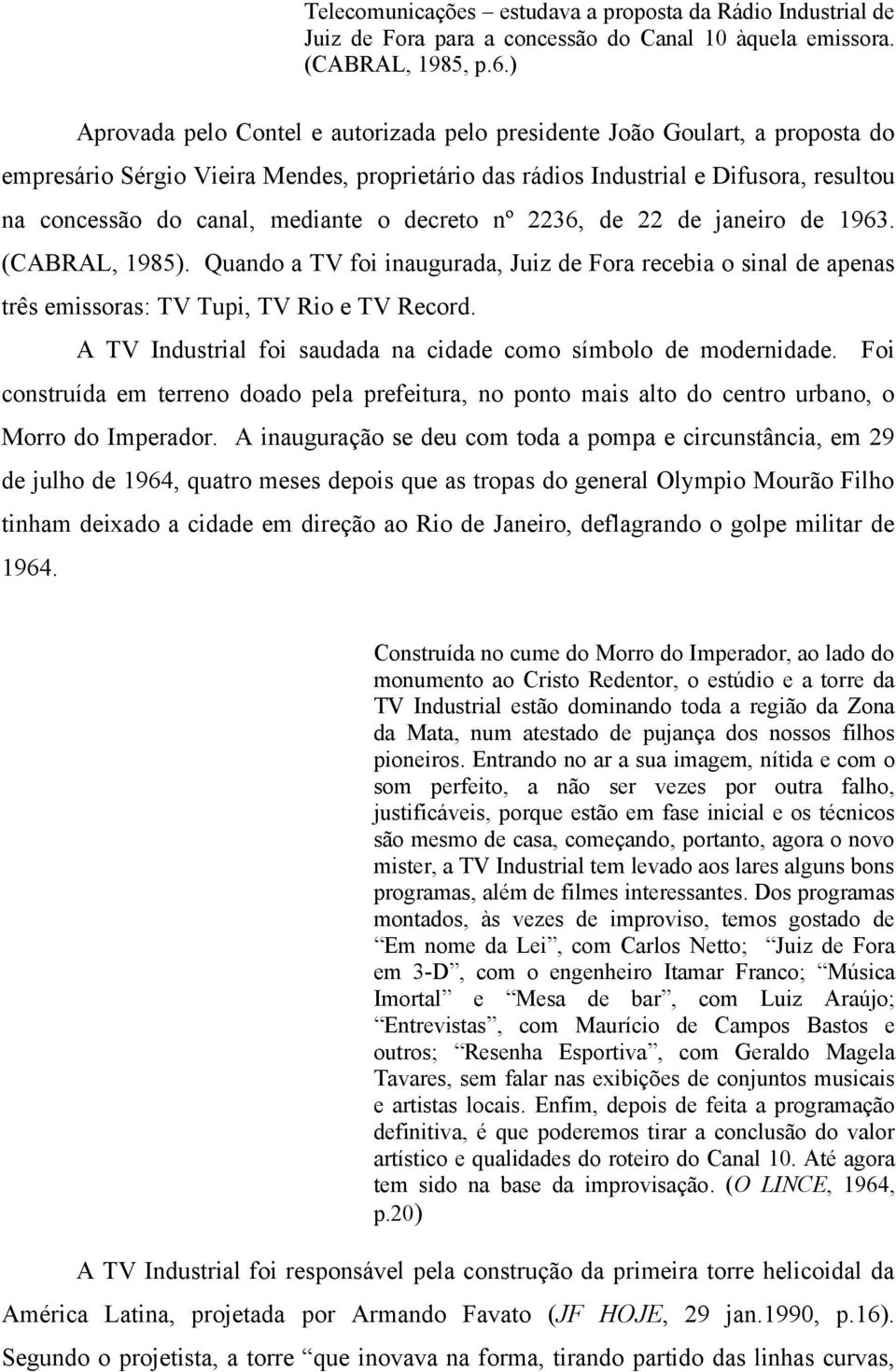 mediante o decreto nº 2236, de 22 de janeiro de 1963. (CABRAL, 1985). Quando a TV foi inaugurada, Juiz de Fora recebia o sinal de apenas três emissoras: TV Tupi, TV Rio e TV Record.