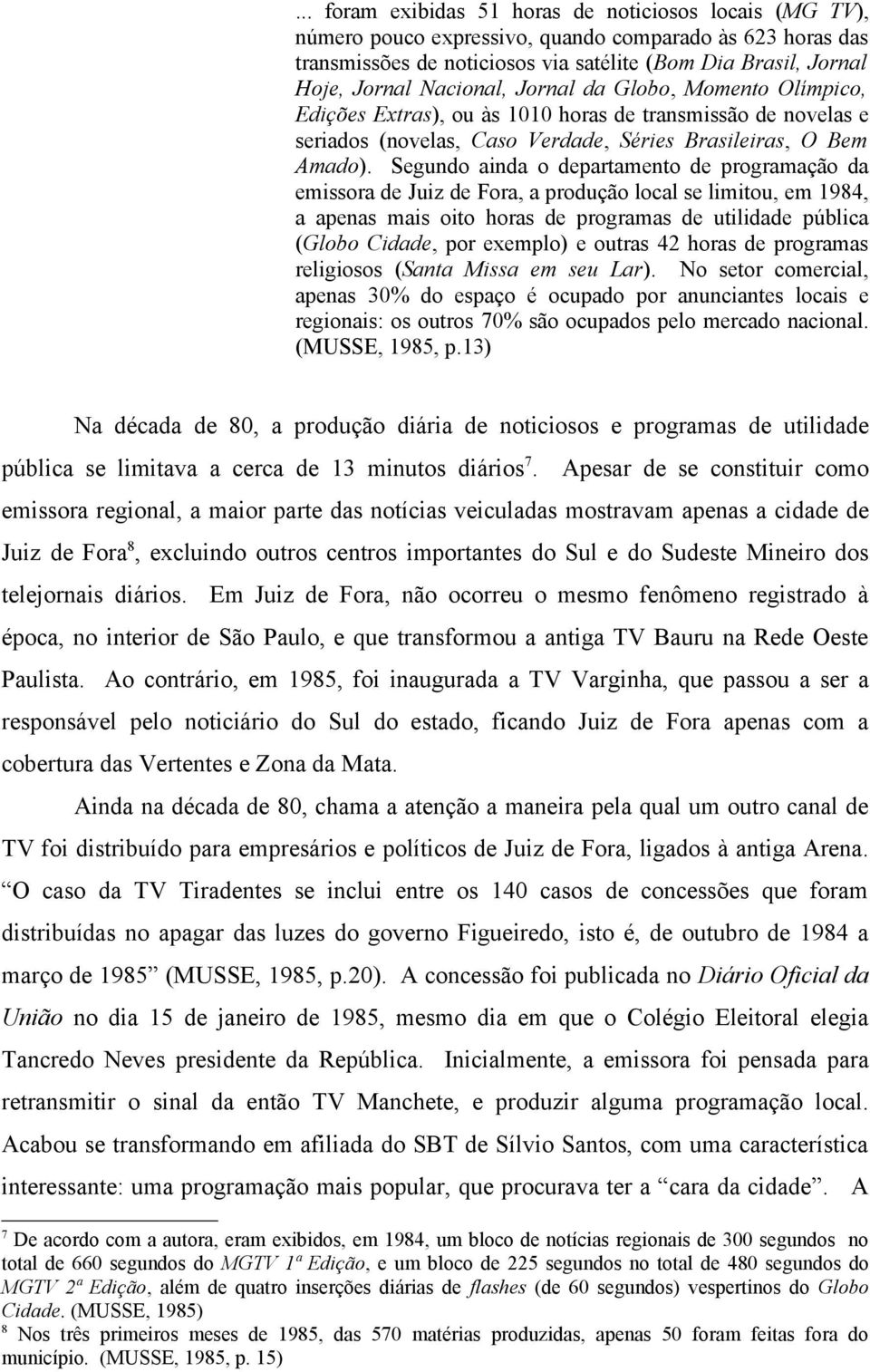 Segundo ainda o departamento de programação da emissora de Juiz de Fora, a produção local se limitou, em 1984, a apenas mais oito horas de programas de utilidade pública (Globo Cidade, por exemplo) e