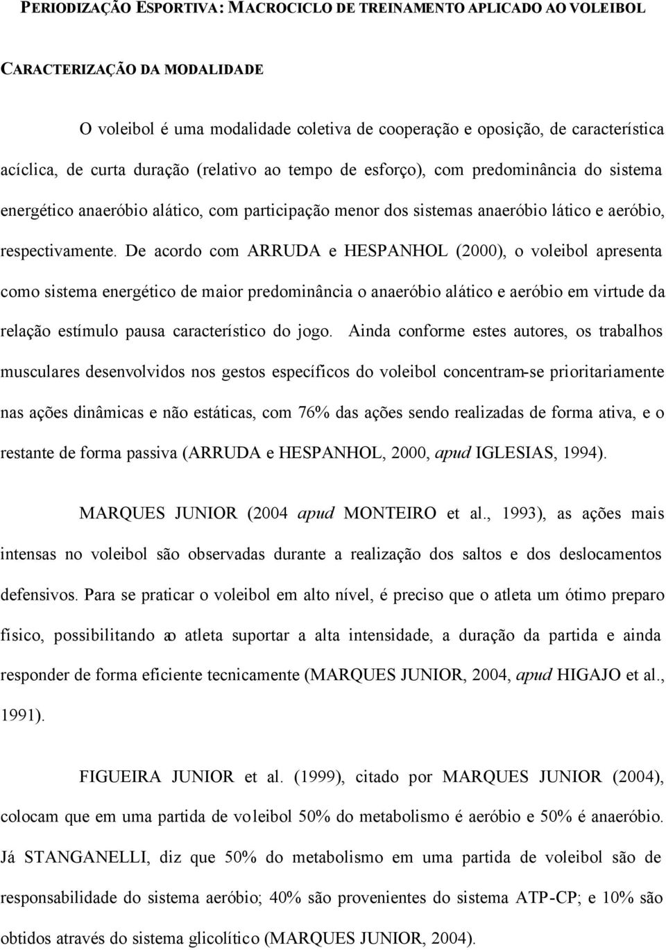 De acordo com ARRUDA e HESPANHOL (), o voleibol apresenta como sistema energético de maior predominância o anaeróbio alático e aeróbio em virtude da relação estímulo pausa característico do jogo.