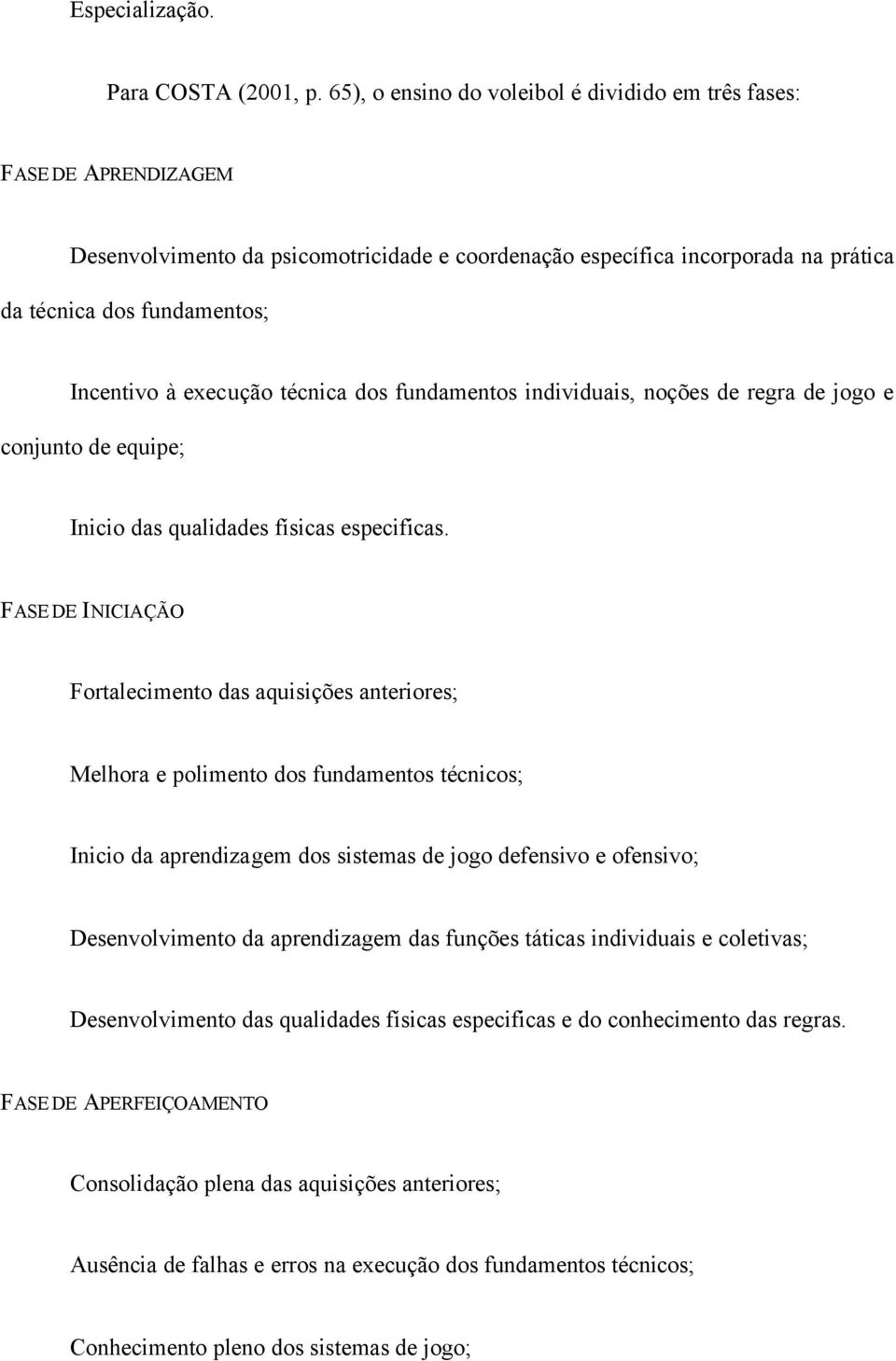 execução técnica dos fundamentos individuais, noções de regra de jogo e conjunto de equipe; Inicio das qualidades físicas especificas.