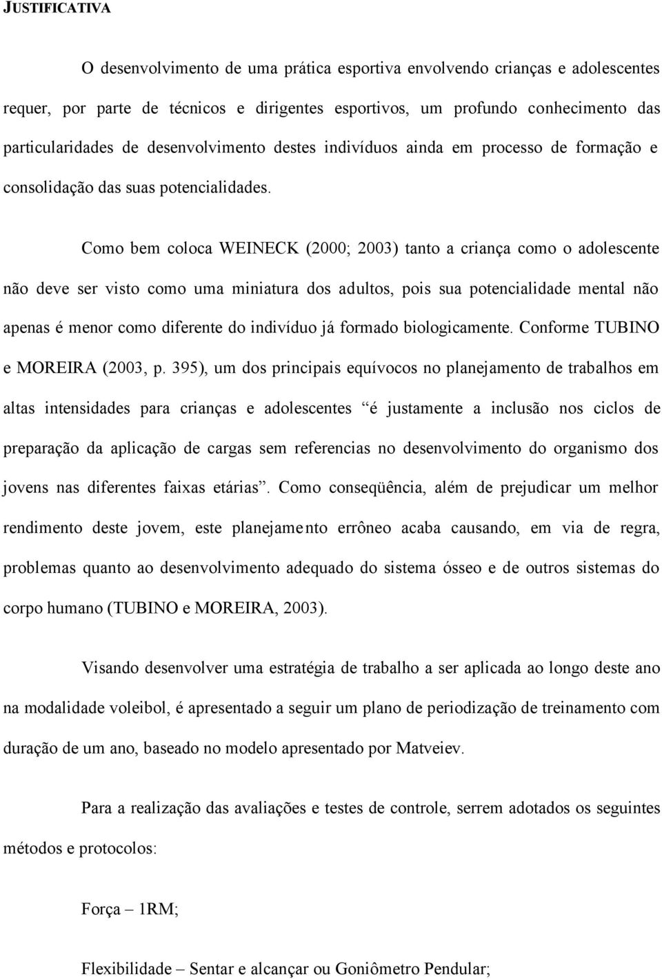 Como bem coloca WEINECK (; 3) tanto a criança como o adolescente não deve ser visto como uma miniatura dos adultos, pois sua potencialidade mental não apenas é menor como diferente do indivíduo já