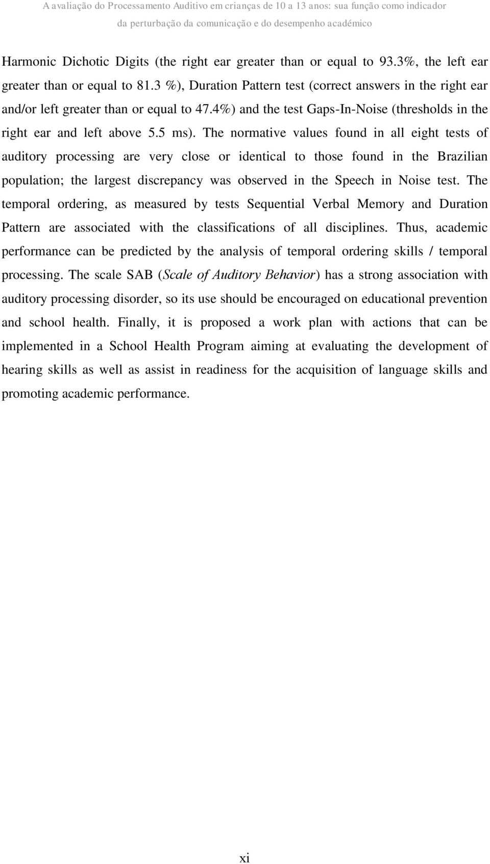 The normative values found in all eight tests of auditory processing are very close or identical to those found in the Brazilian population; the largest discrepancy was observed in the Speech in