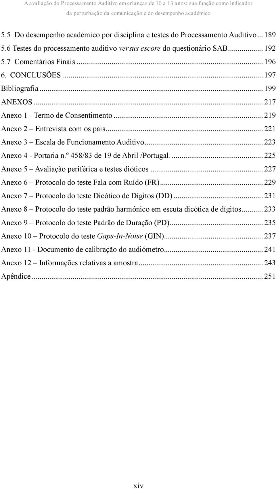 .. 219 Anexo 2 Entrevista com os pais... 221 Anexo 3 Escala de Funcionamento Auditivo... 223 Anexo 4 - Portaria n.º 458/83 de 19 de Abril /Portugal... 225 Anexo 5 Avaliação periférica e testes dióticos.