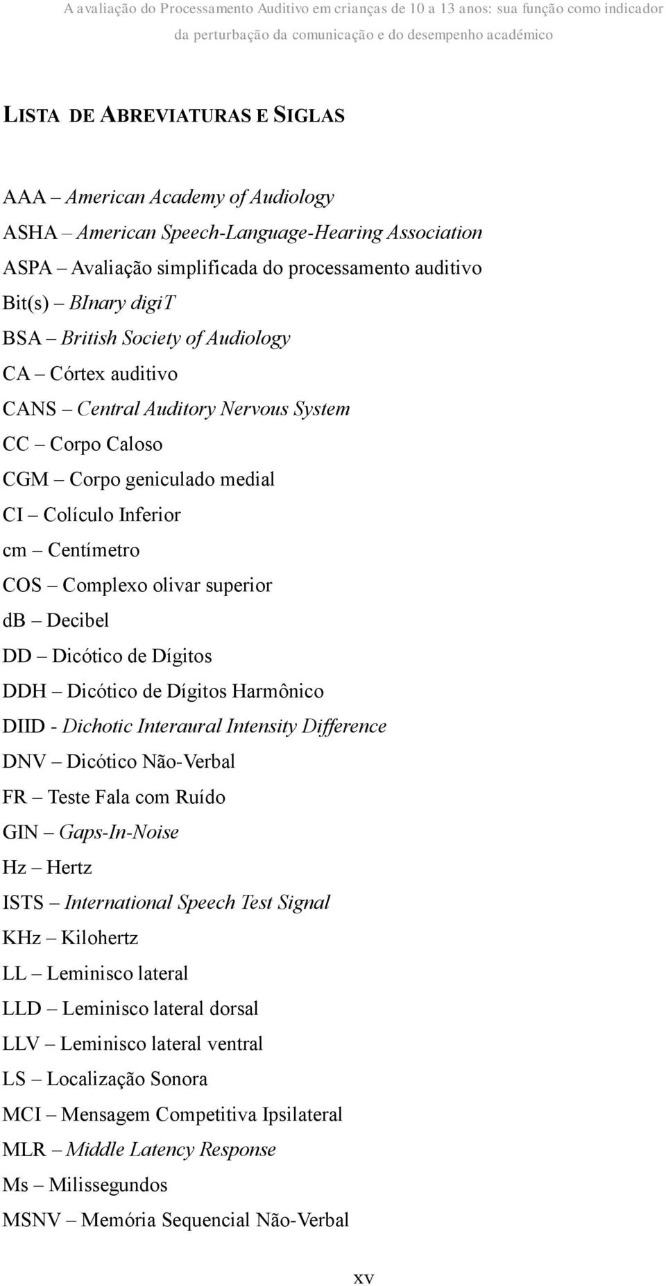 cm Centímetro COS Complexo olivar superior db Decibel DD Dicótico de Dígitos DDH Dicótico de Dígitos Harmônico DIID - Dichotic Interaural Intensity Difference DNV Dicótico Não-Verbal FR Teste Fala