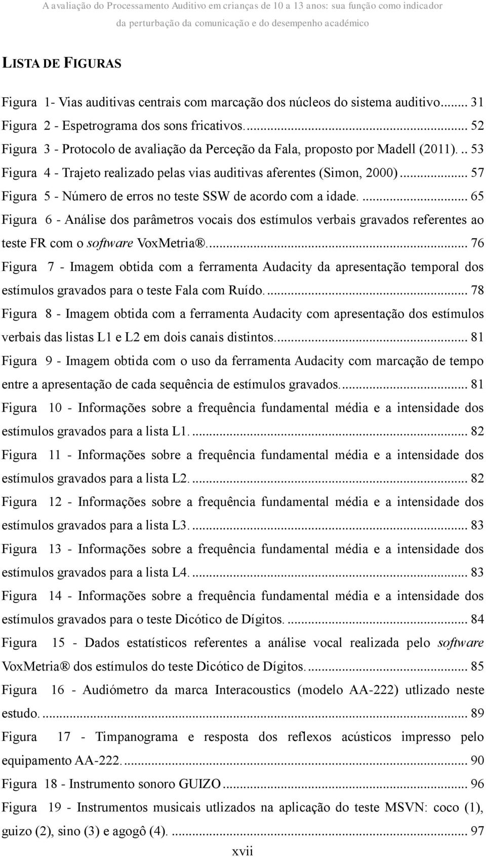 .. 57 Figura 5 - Número de erros no teste SSW de acordo com a idade.... 65 Figura 6 - Análise dos parâmetros vocais dos estímulos verbais gravados referentes ao teste FR com o software VoxMetria.