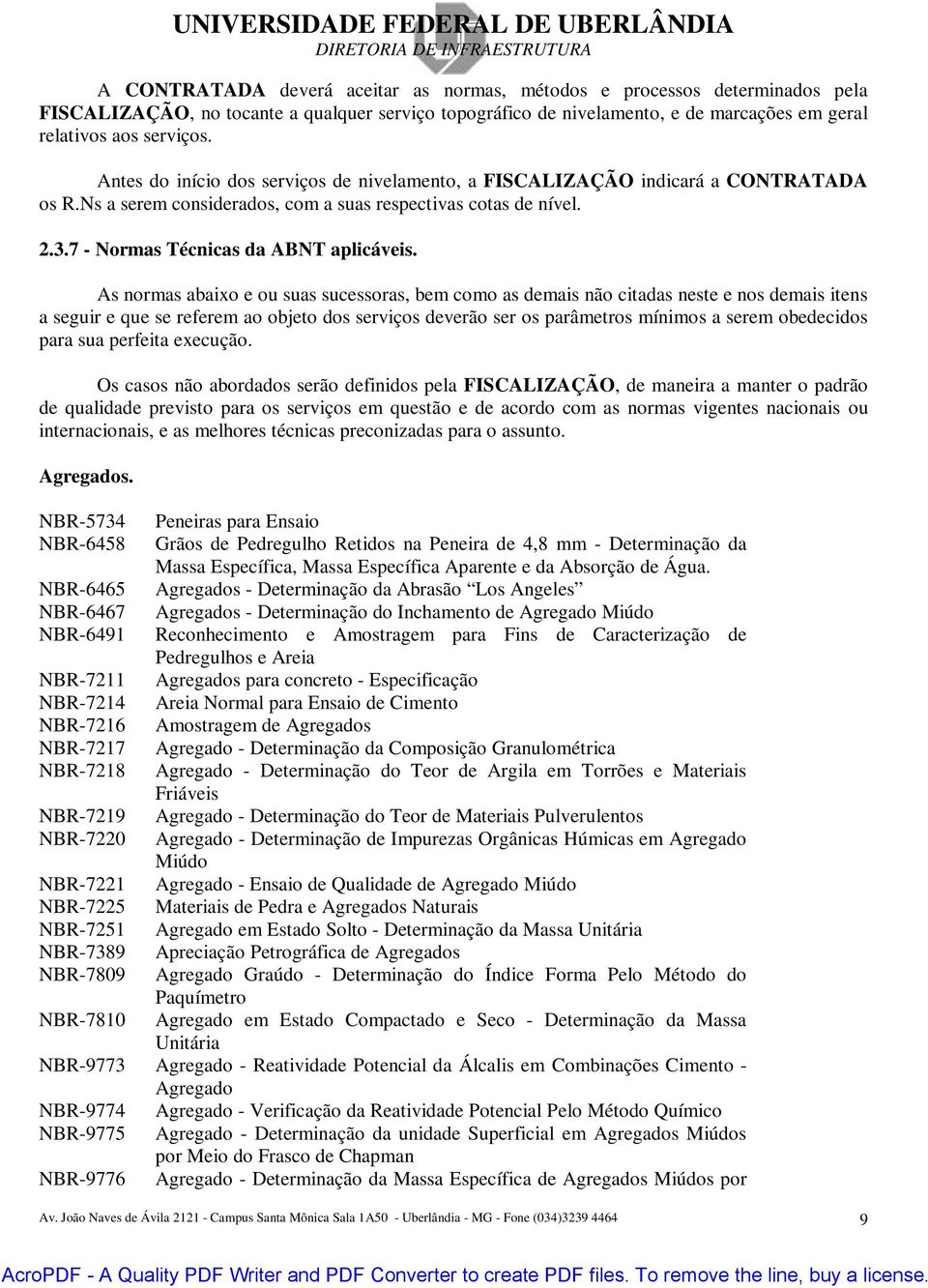 As normas abaixo e ou suas sucessoras, bem como as demais não citadas neste e nos demais itens a seguir e que se referem ao objeto dos serviços deverão ser os parâmetros mínimos a serem obedecidos