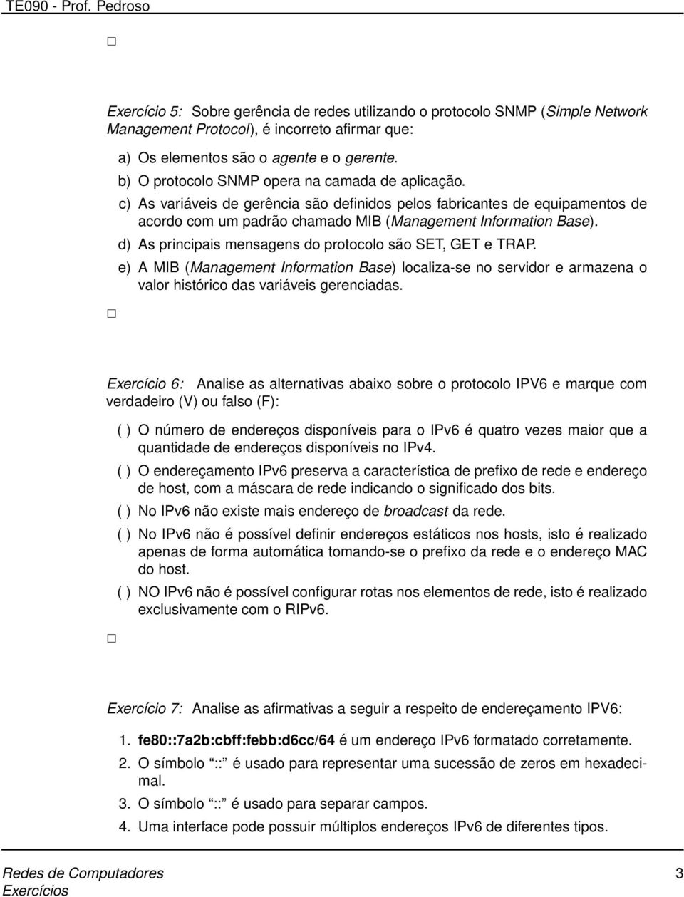 d) As principais mensagens do protocolo são SET, GET e TRAP. e) A MIB (Management Information Base) localiza-se no servidor e armazena o valor histórico das variáveis gerenciadas.