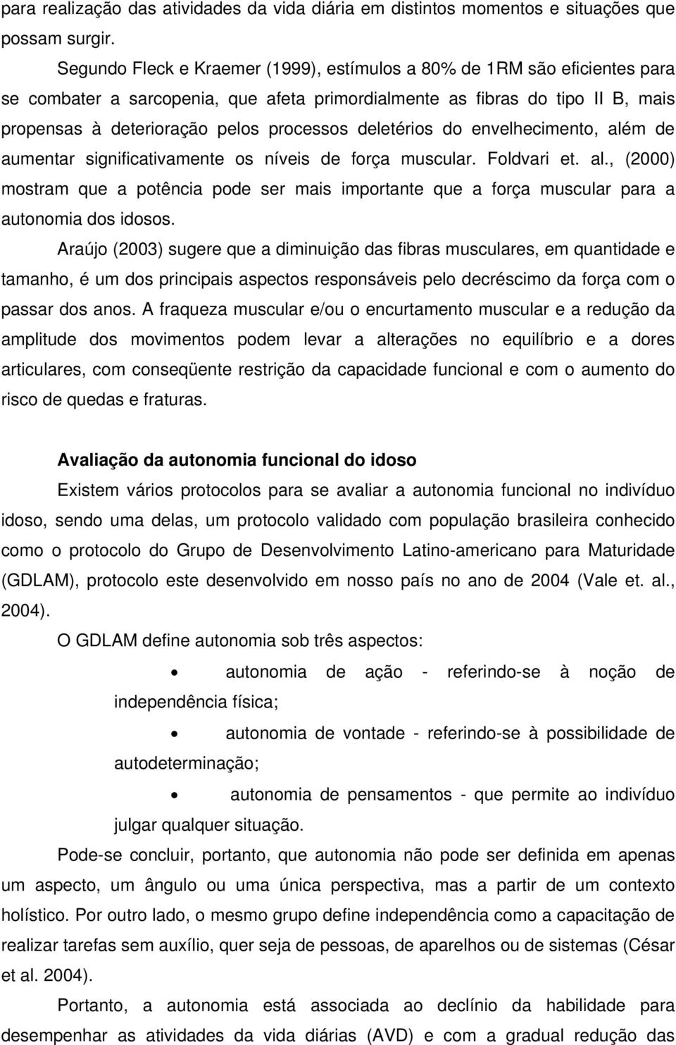 deletérios do envelhecimento, além de aumentar significativamente os níveis de força muscular. Foldvari et. al., (2000) mostram que a potência pode ser mais importante que a força muscular para a autonomia dos idosos.