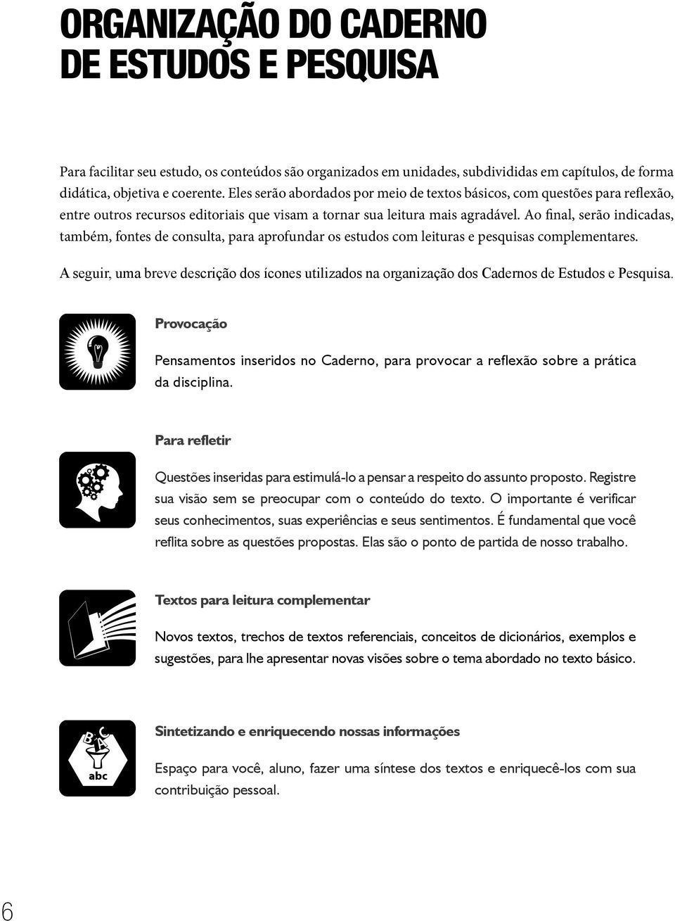 Ao final, serão indicadas, também, fontes de consulta, para aprofundar os estudos com leituras e pesquisas complementares.