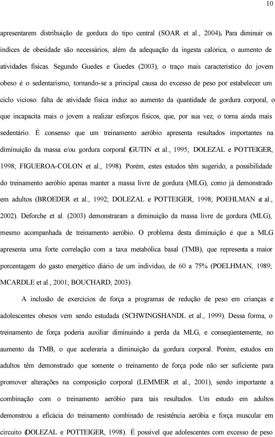 Segundo Guedes e Guedes (2003), o traço mais característico do jovem obeso é o sedentarismo, tornando-se a principal causa do excesso de peso por estabelecer um ciclo vicioso: falta de atividade