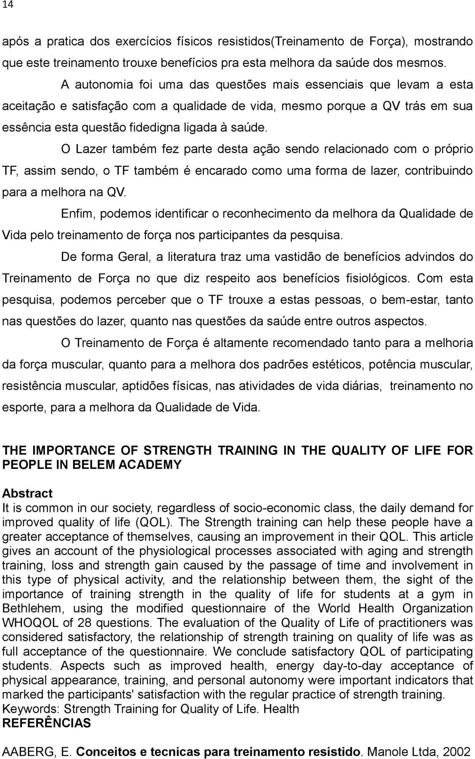 O Lazer também fez parte desta ação sendo relacionado com o próprio TF, assim sendo, o TF também é encarado como uma forma de lazer, contribuindo para a melhora na QV.