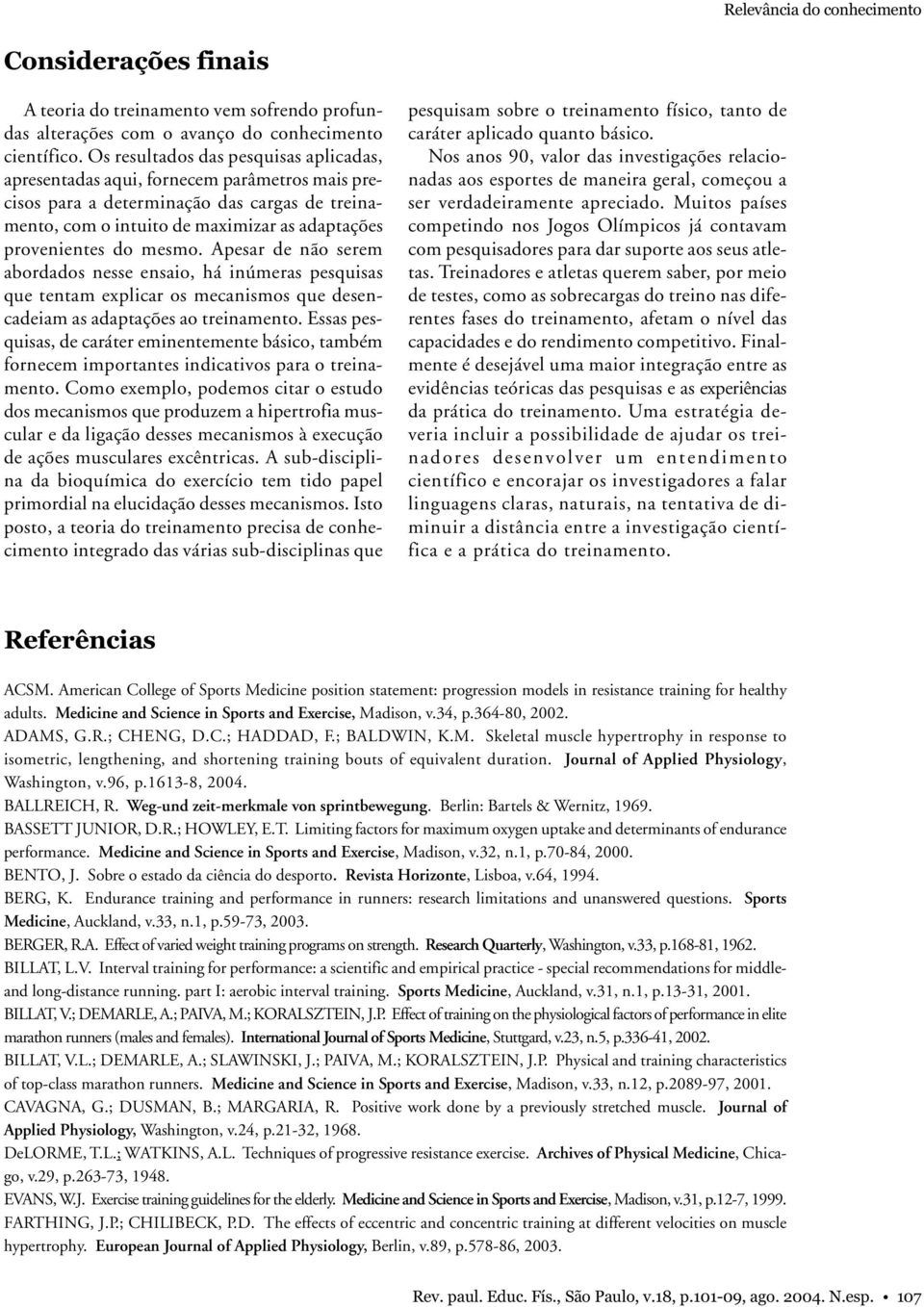 mesmo. Apesar de não serem abordados nesse ensaio, há inúmeras pesquisas que tentam explicar os mecanismos que desencadeiam as adaptações ao treinamento.