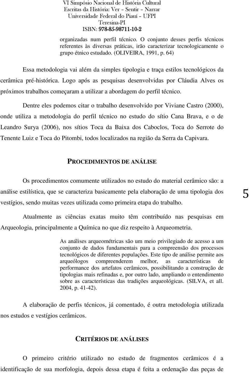 Logo após as pesquisas desenvolvidas por Cláudia Alves os próximos trabalhos começaram a utilizar a abordagem do perfil técnico.