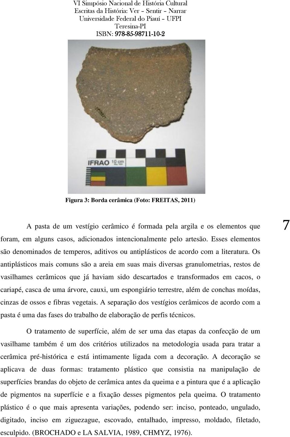 Os antiplásticos mais comuns são a areia em suas mais diversas granulometrias, restos de vasilhames cerâmicos que já haviam sido descartados e transformados em cacos, o cariapé, casca de uma árvore,